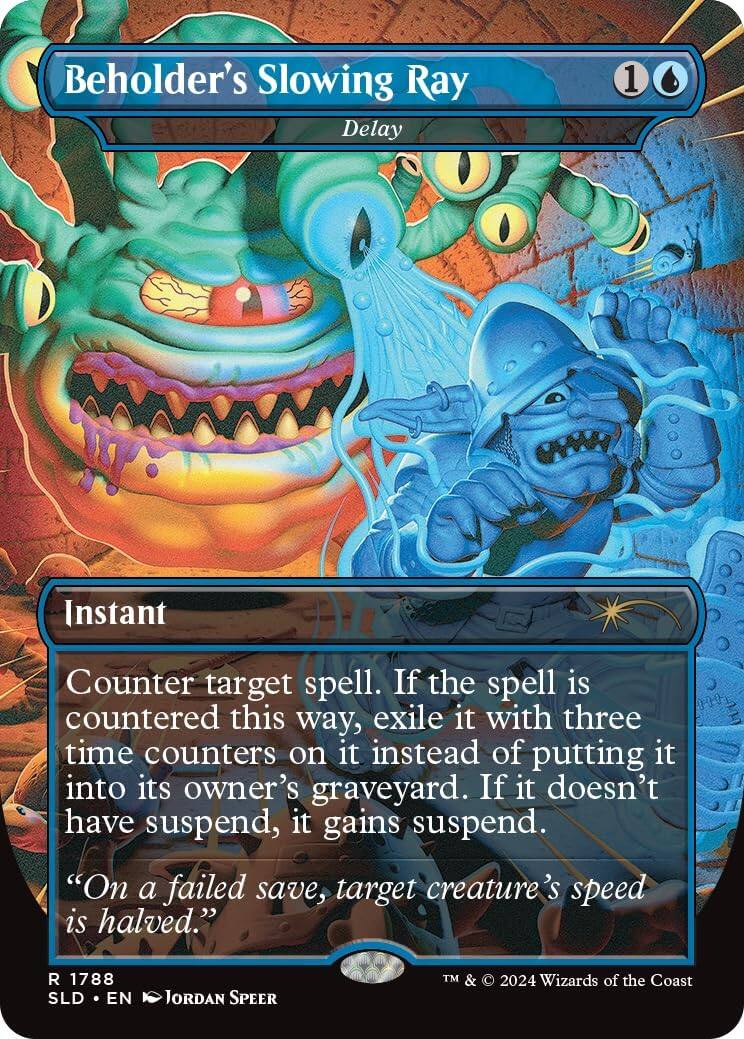 Beholder's Slowing Ray  
Delay  

Instant  
Counter target spell. If the spell is countered this way, exile it with three time counters on it instead of putting it into its owner's graveyard. If it doesn't have suspend, it gains suspend.  
"On a failed save, target creature's speed is halved."  

R 1788  
SLD • EN  
Jordan Speer  
TM & © 2024 Wizards of the Coast