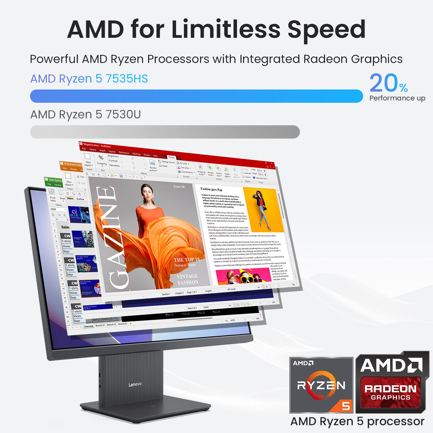 AMD for Limitless Speed  
Powerful AMD Ryzen Processors with Integrated Radeon Graphics  
AMD Ryzen 5 7535HS  
20% Performance up  
AMD Ryzen 5 7530U  

AMD Ryzen 5 processor  
AMD RYZEN  
RADEON GRAPHICS