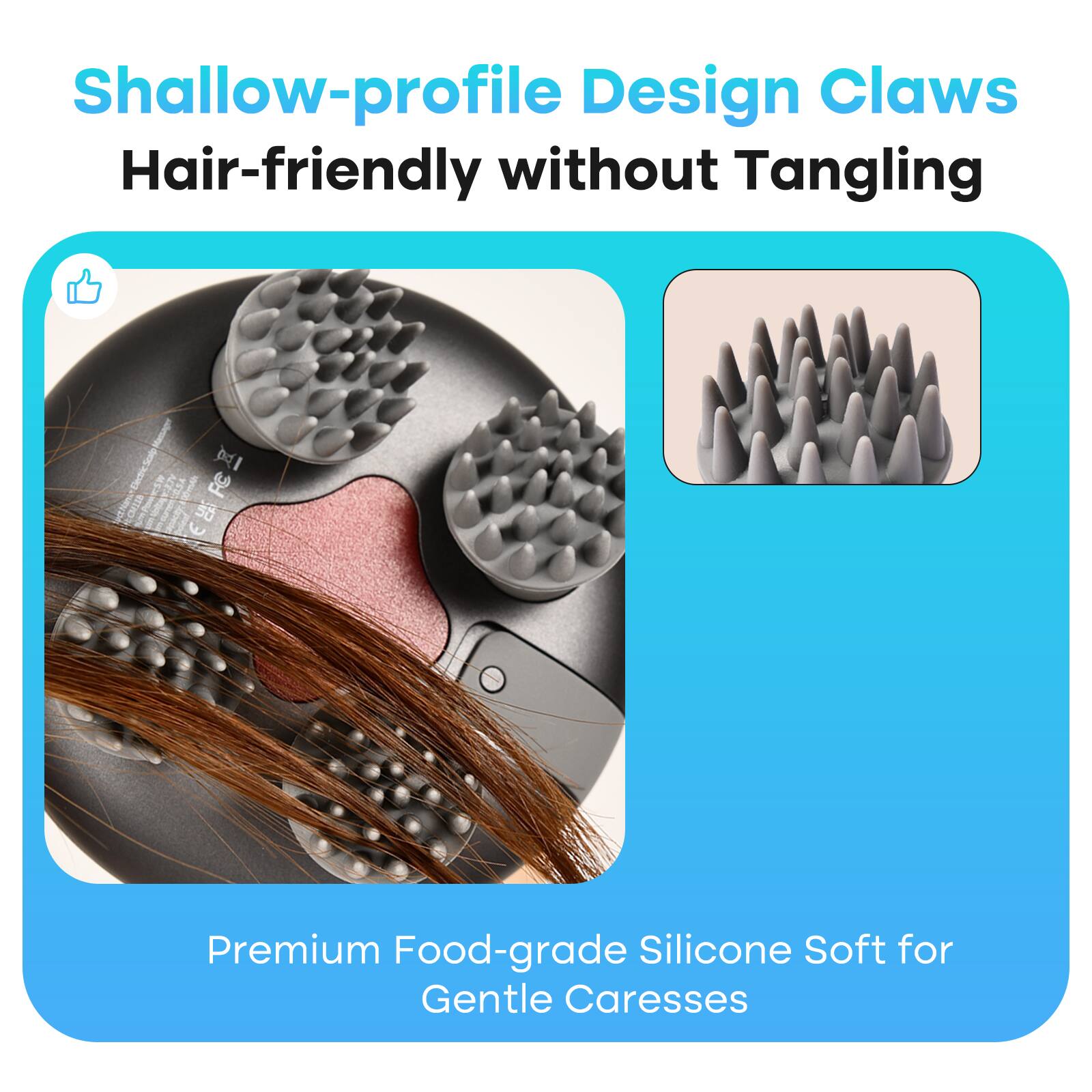Shallow-profile Design Claws  
Hair-friendly without Tangling  

Premium Food-grade Silicone Soft for Gentle Caresses