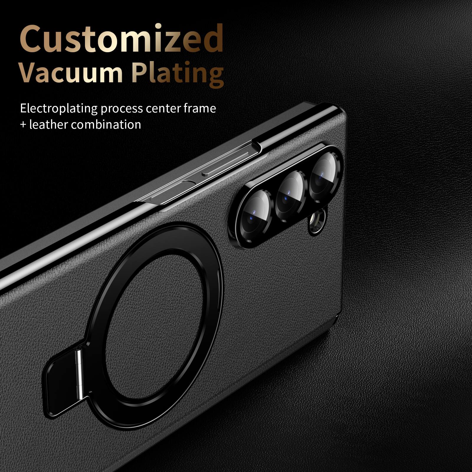 Customized Vacuum Plating  
Electroplating process center frame + leather combination