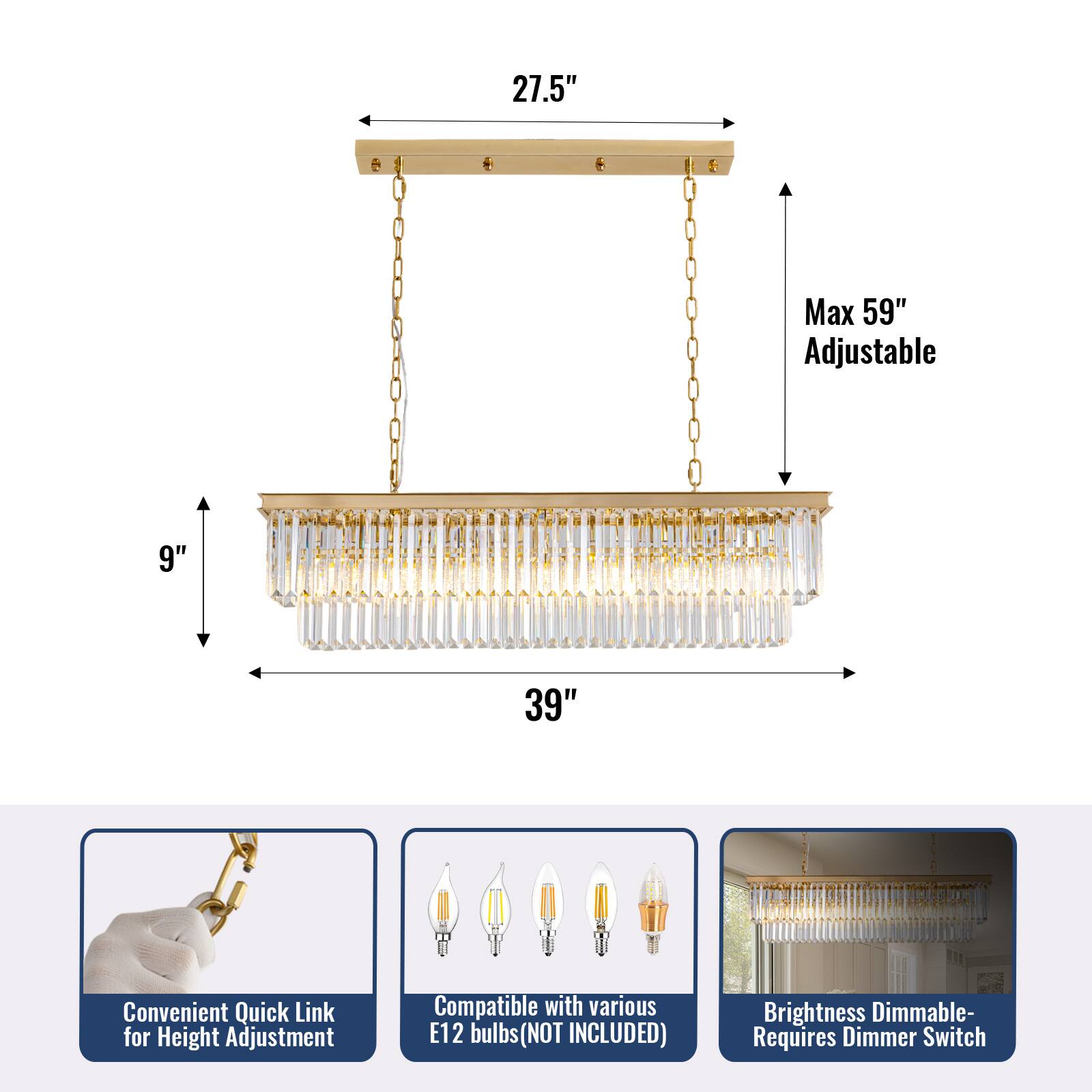 27.5"    Max 59" Adjustable 9" 39" Convenient Quick Link for Height Adjustment Compatible with various E12 bulbs (NOT INCLUDED) Brightness Dimmable- Requires Dimmer Switch