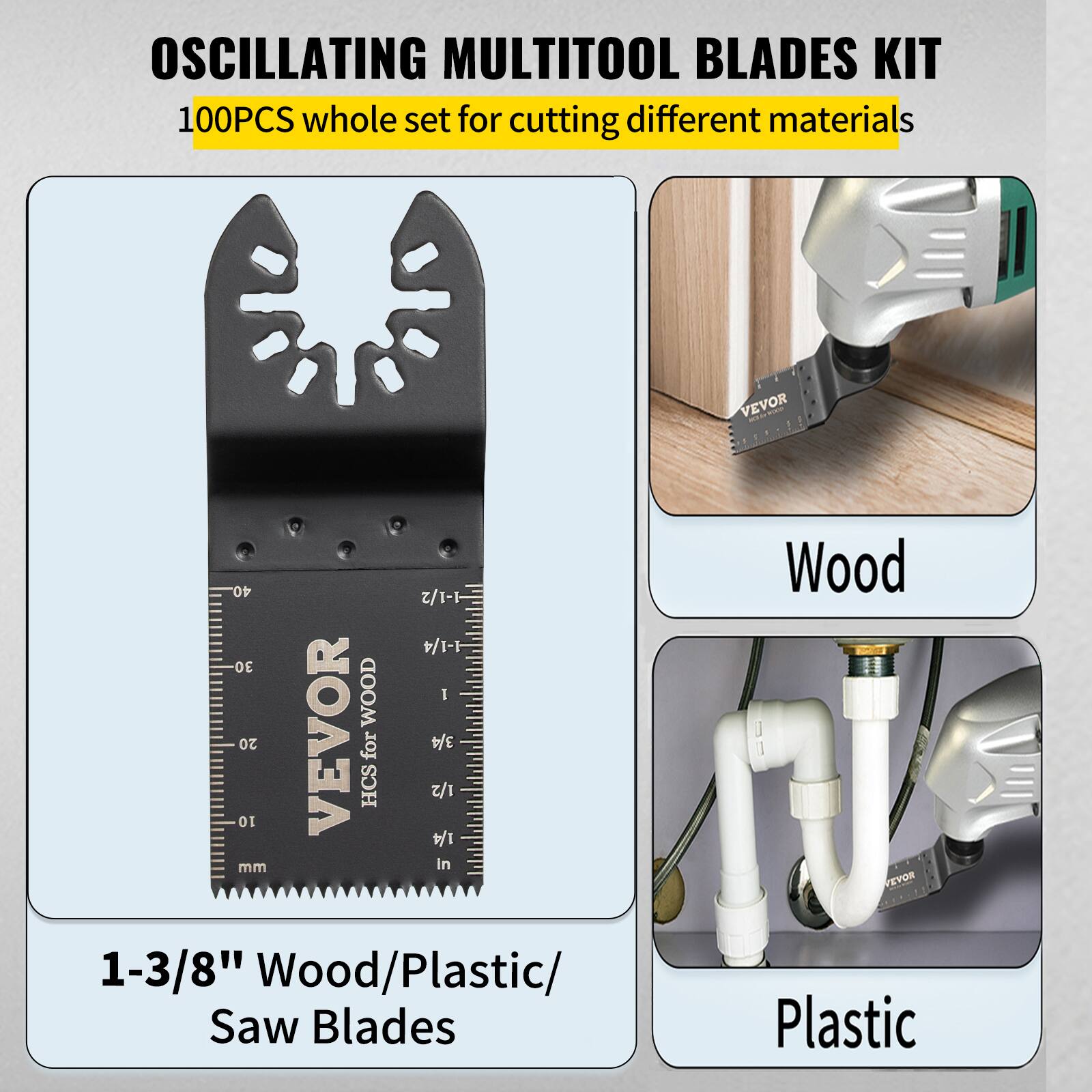 OSCILLATING MULTITOOL BLADES KIT  
100PCS whole set for cutting different materials  

1-3/8" Wood/Plastic Saw Blades  

Wood  
Plastic
