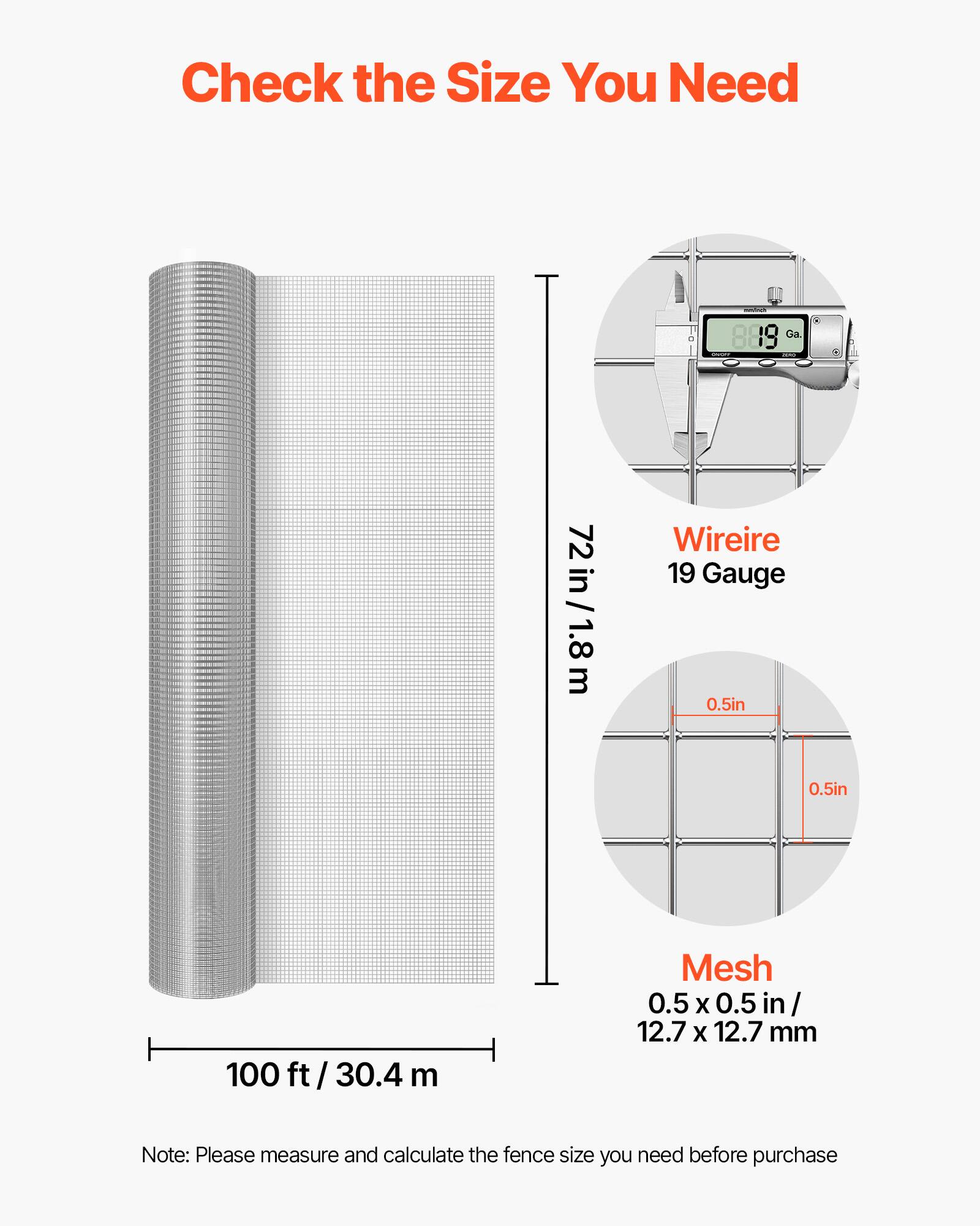 Check the Size You Need

manDough 889 Ga. 2019

72 in/1.8m

Wireire 19 Gauge 0.5in 0.5in

100 ft/30.4 m

Mesh 0.5x0.5in/ 12.7 X 12.7 mm

Note: Please measure and calculate the fence size you need before purchase
