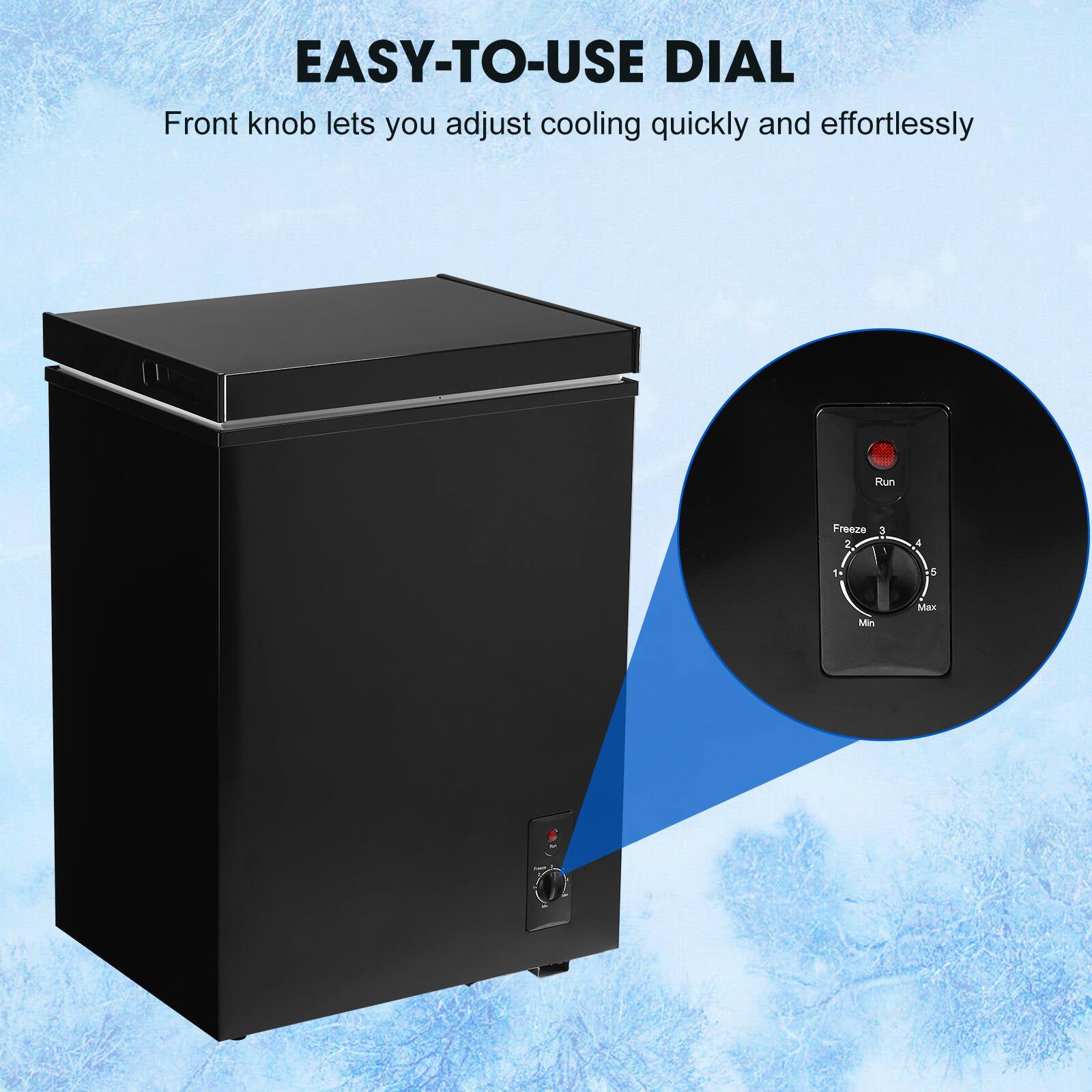 EASY-TO-USE DIAL  
Front knob lets you adjust cooling quickly and effortlessly  

Run Freeze 2 1 4 1 5 Min Max