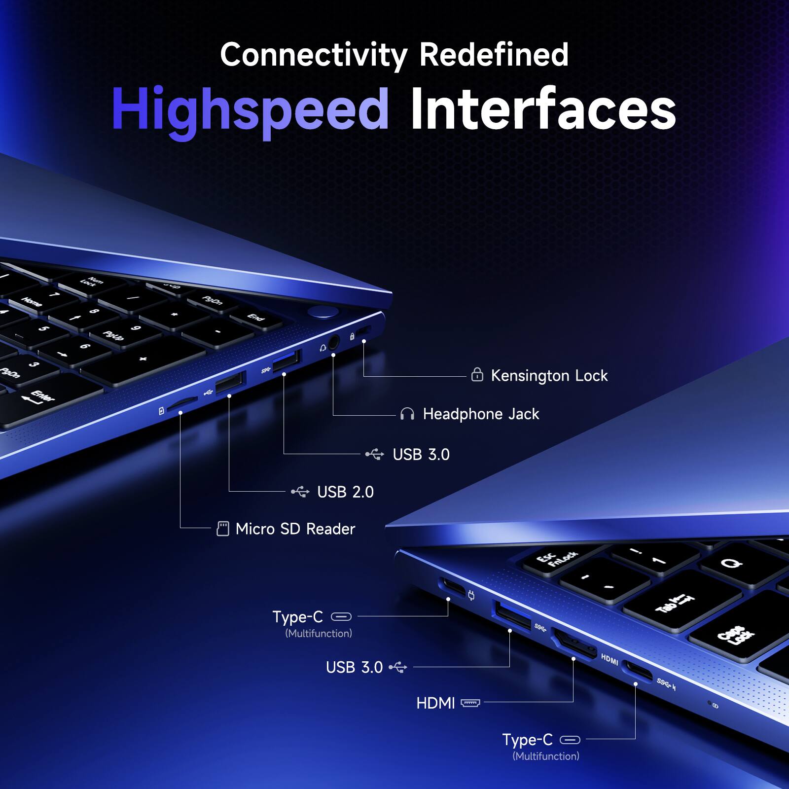 Connectivity Redefined  
Highspeed Interfaces  

- Kensington Lock  
- Headphone Jack  
- USB 3.0  
- USB 2.0  
- Micro SD Reader  
- Type-C (Multifunction)  
- USB 3.0  
- HDMI  
- Type-C (Multifunction)