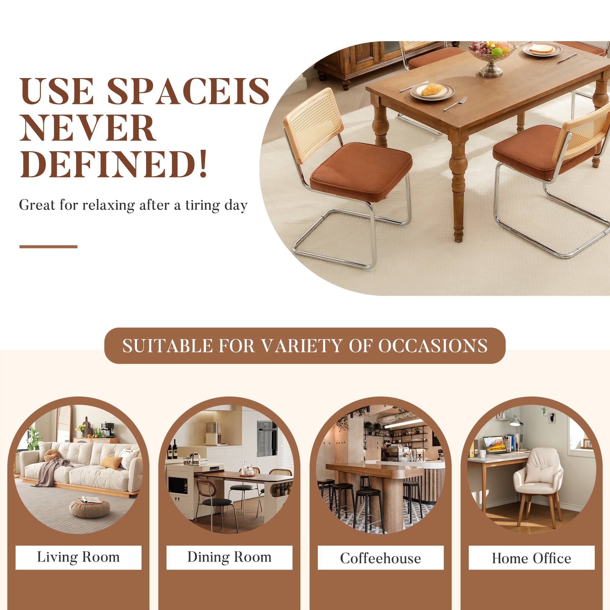 USE SPACE IS NEVER DEFINED!  
Great for relaxing after a tiring day  

SUITABLE FOR VARIETY OF OCCASIONS  
Living Room  
Dining Room  
Coffeehouse  
Home Office