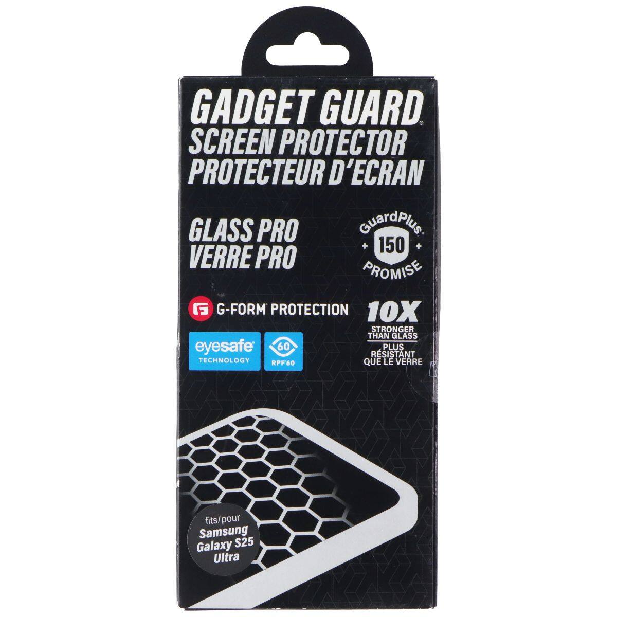 GADGET GUARD  
SCREEN PROTECTOR  
PROTECTEUR D'ECRAN  

GLASS PRO  
VERRE PRO  

GuardPlus  
150 PROMISE  

G-FORM PROTECTION  
10X STRONGER THAN GLASS  

eyesafe  
TECHNOLOGY  
RPF60  

fits/pour  
Samsung Galaxy S25 Ultra