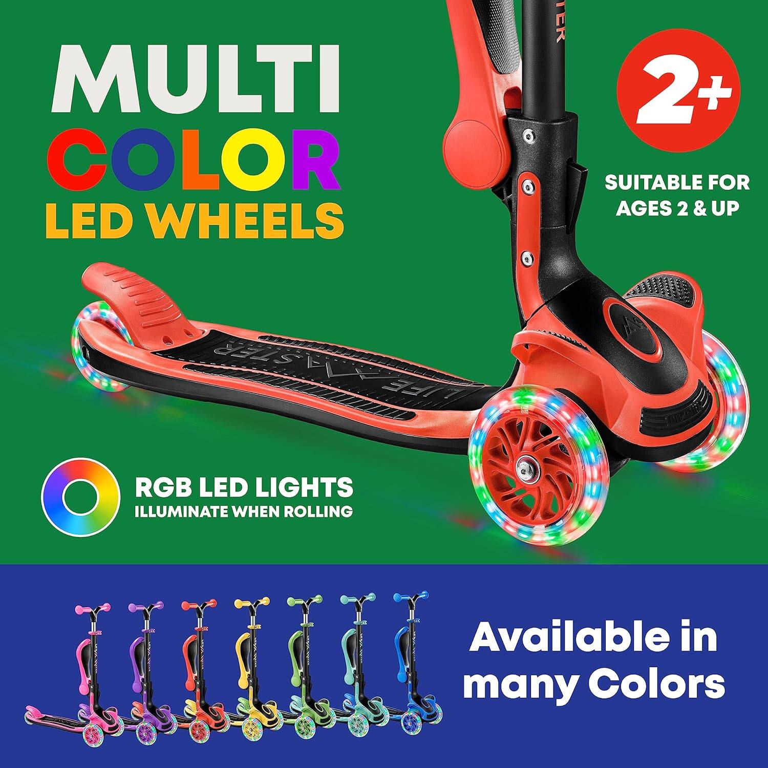 MULTI COLOR LED WHEELS

2+  
SUITABLE FOR AGES 2 & UP

RGB LED LIGHTS  
ILLUMINATE WHEN ROLLING

Available in many Colors