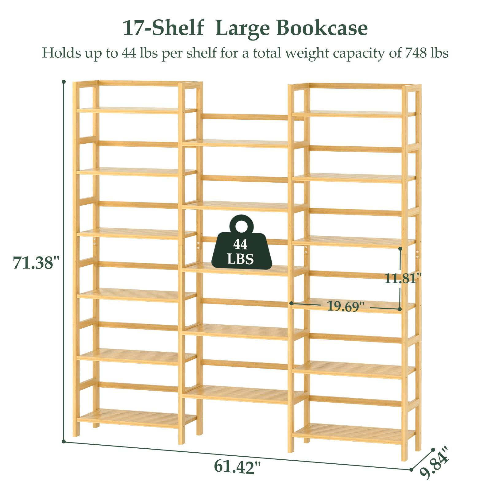 17-Shelf Large Bookcase  
Holds up to 44 lbs per shelf for a total weight capacity of 748 lbs  

Dimensions:  
- Height: 71.38"  
- Width: 61.42"  
- Depth: 19.69"  
- Shelf Depth: 11.81"  
- Shelf Height: 9.84"