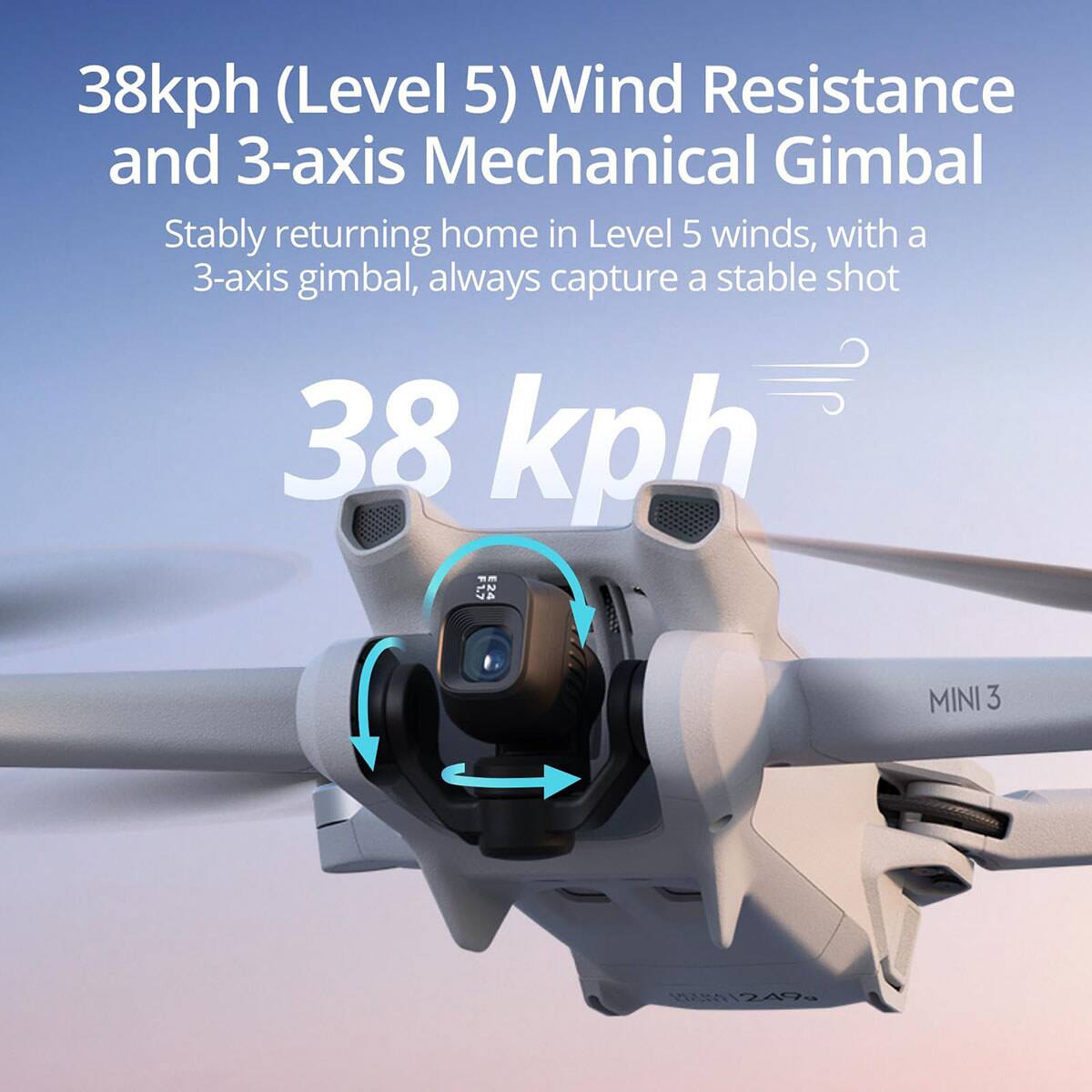 38kph (Level 5) Wind Resistance and 3-axis Mechanical Gimbal

Stably returning home in Level 5 winds, with a 3-axis gimbal, always capture a stable shot

38 kph

F1.7 24 MINI 3 249g