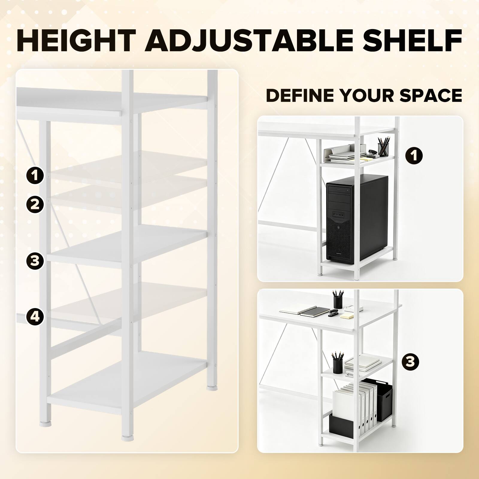 HEIGHT ADJUSTABLE SHELF  
DEFINE YOUR SPACE  
1  
2  
3  
4
