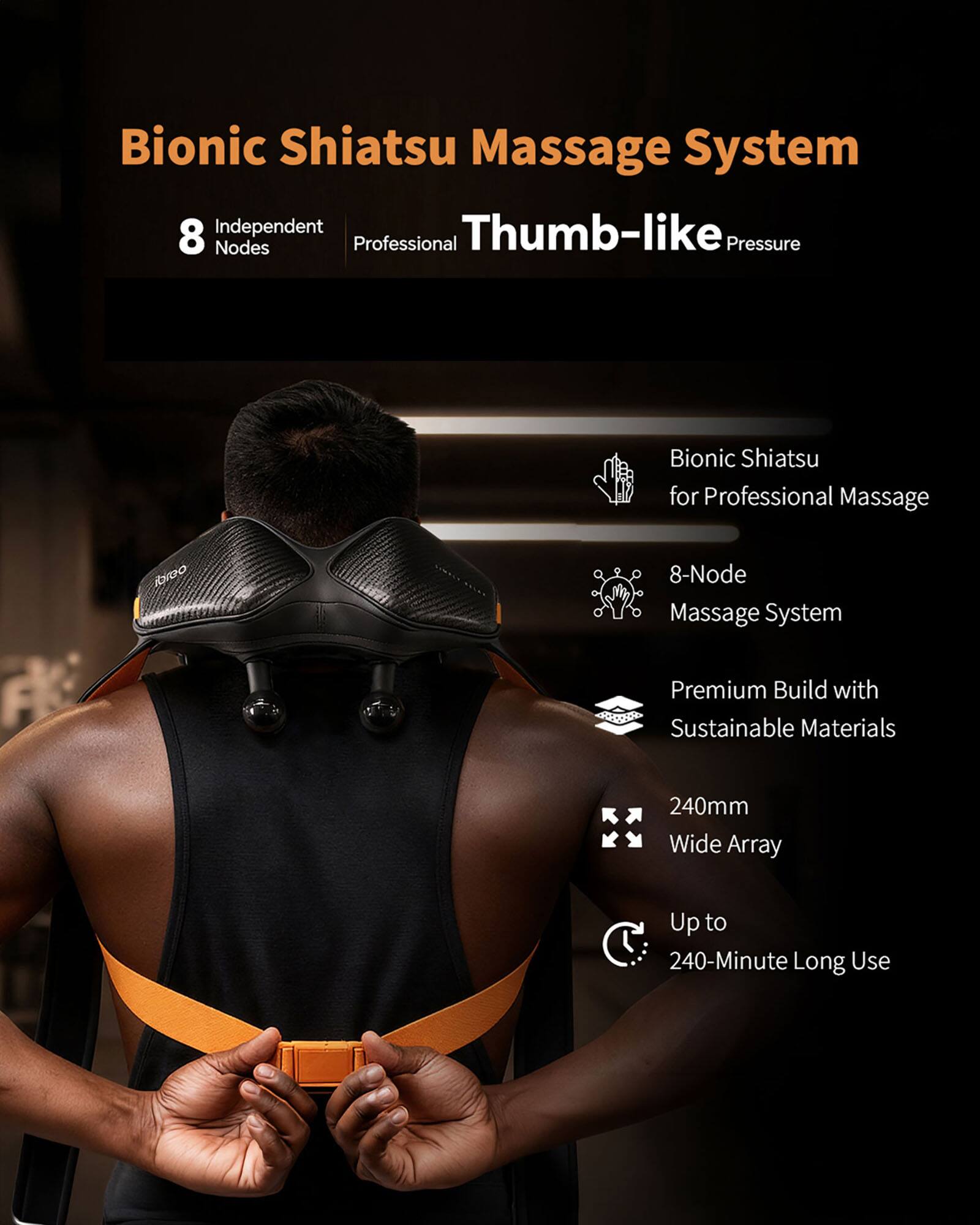 Bionic Shiatsu Massage System

8 Independent Thumb-like Nodes

Professional Shiatsu for Professional Massage

RIGO 8-Node Massage System

Premium Build with Sustainable Materials

240mm Wide Array

Up to 240-Minute Long Use