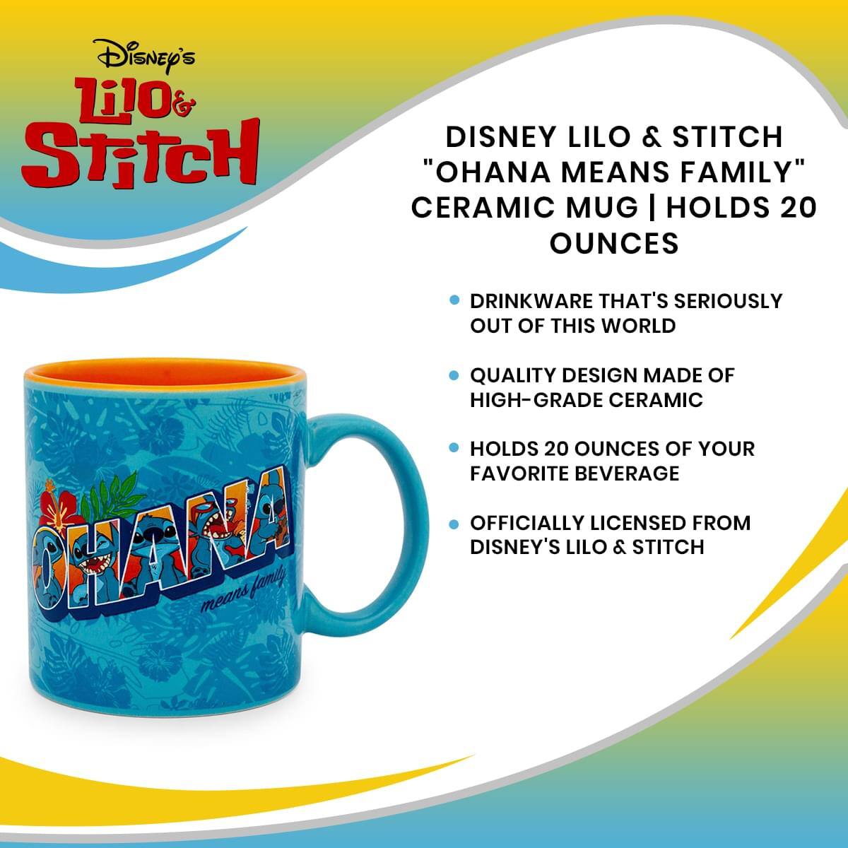 Disney's Lilo & Stitch  
"OHANA MEANS FAMILY"  
CERAMIC MUG | HOLDS 20 OUNCES  

- DRINKWARE THAT'S SERIOUSLY OUT OF THIS WORLD  
- QUALITY DESIGN MADE OF HIGH-GRADE CERAMIC  
- HOLDS 20 OUNCES OF YOUR FAVORITE BEVERAGE  
- OFFICIALLY LICENSED FROM DISNEY'S Lilo & Stitch  

OHANA  
means family