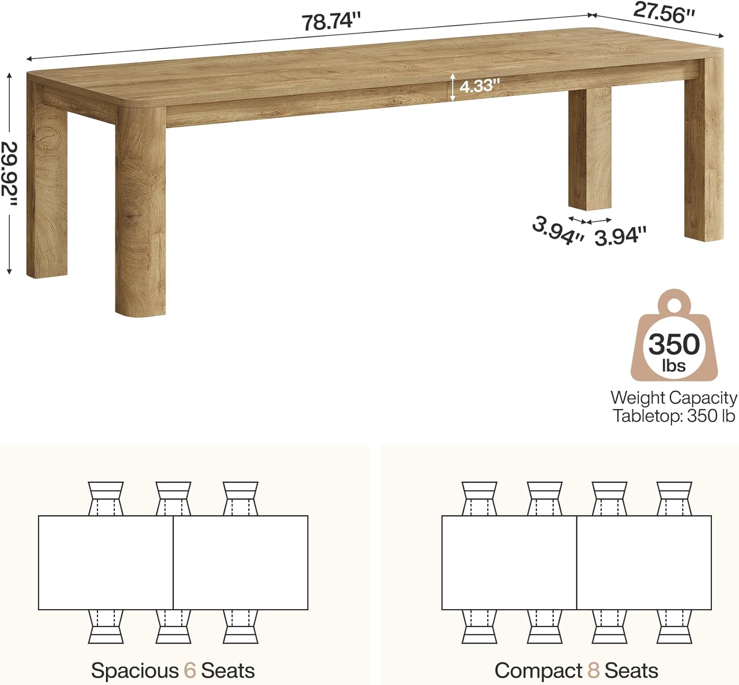78.74"  
27.56"  
4.33"  
29.92"  
3.94" 3.94"  
350 lbs  
Weight Capacity Tabletop: 350 lb  
Spacious 6 Seats  
Compact 8 Seats