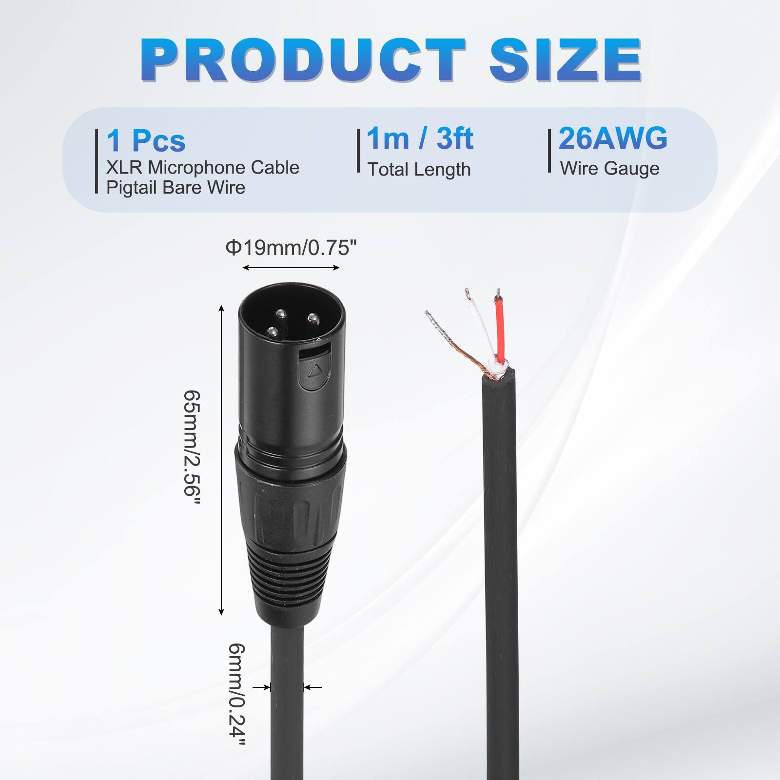 PRODUCT SIZE  
1 Pcs XLR Microphone Cable Pigtail Bare Wire  
1m / 3ft Total Length  
26AWG Wire Gauge  
19mm/0.75"  
65mm/2.56"  
6mm/0.24"