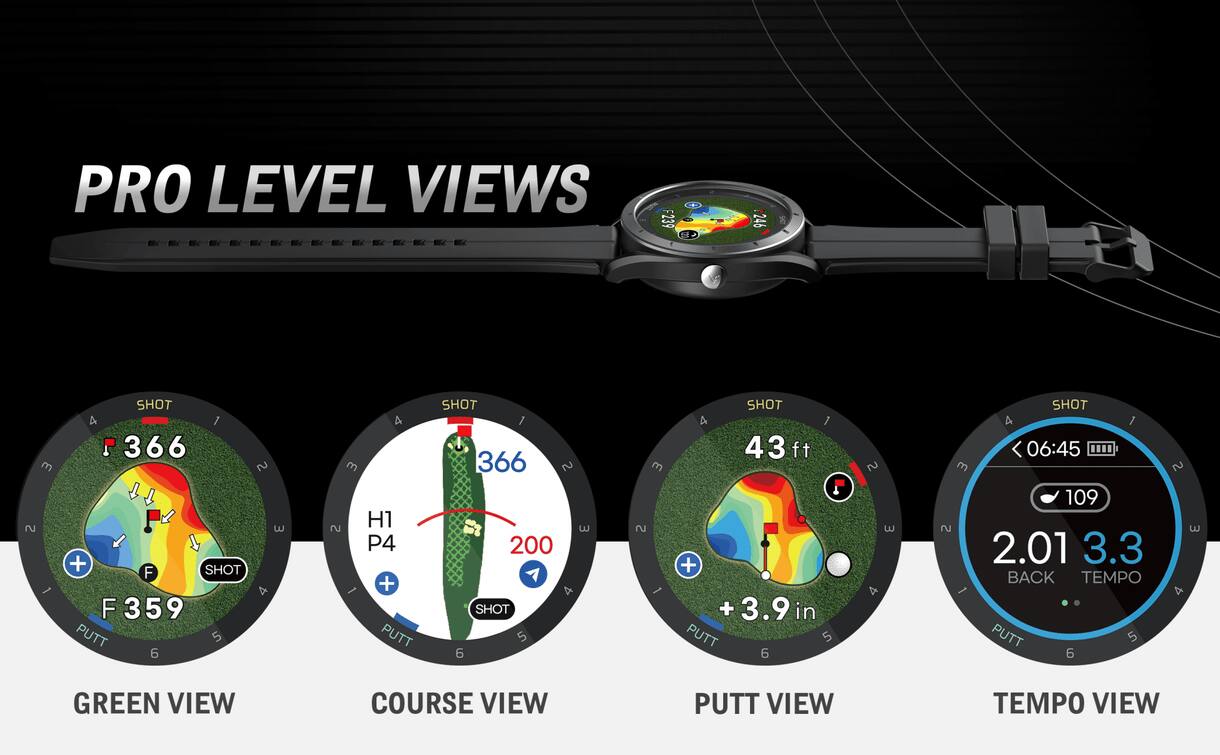 PRO LEVEL VIEWS

- SHOT 4 1 366 2
- SHOT F 4 F 3 359 5
- PUTT 5 6 4 3
- H1 2 P4 7
- PUTT 1 366 2 3
- SHOT 5 6 m 2
- SHOT 4 1 43 ft + + 3.9 in
- PUTT 5 6 2 3 4
- SHOT A 1 06:45 3 109 2
- 2.01 3.3 BACK TEMPO
- PUTT 5 6 2 3 4
- GREEN VIEW
- COURSE VIEW
- PUTT VIEW
- TEMPO VIEW