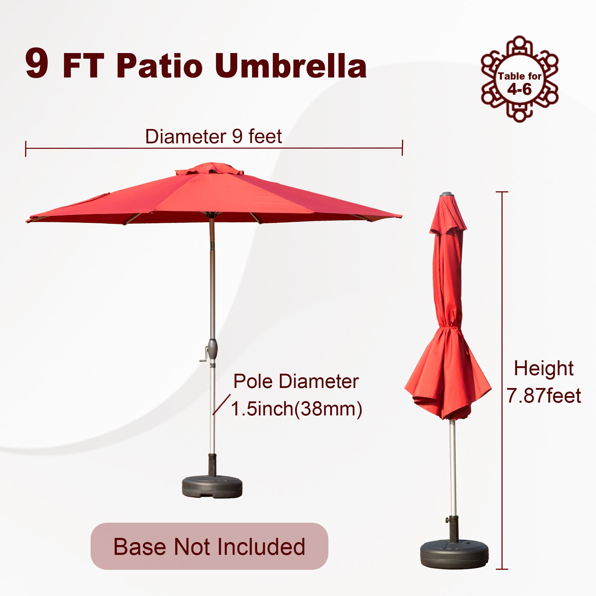 9 FT Patio Umbrella

- Diameter 9 feet
- Pole Diameter 1.5 inch (38mm)
- Height 7.87 feet
- Base Not Included

Table for 4-6