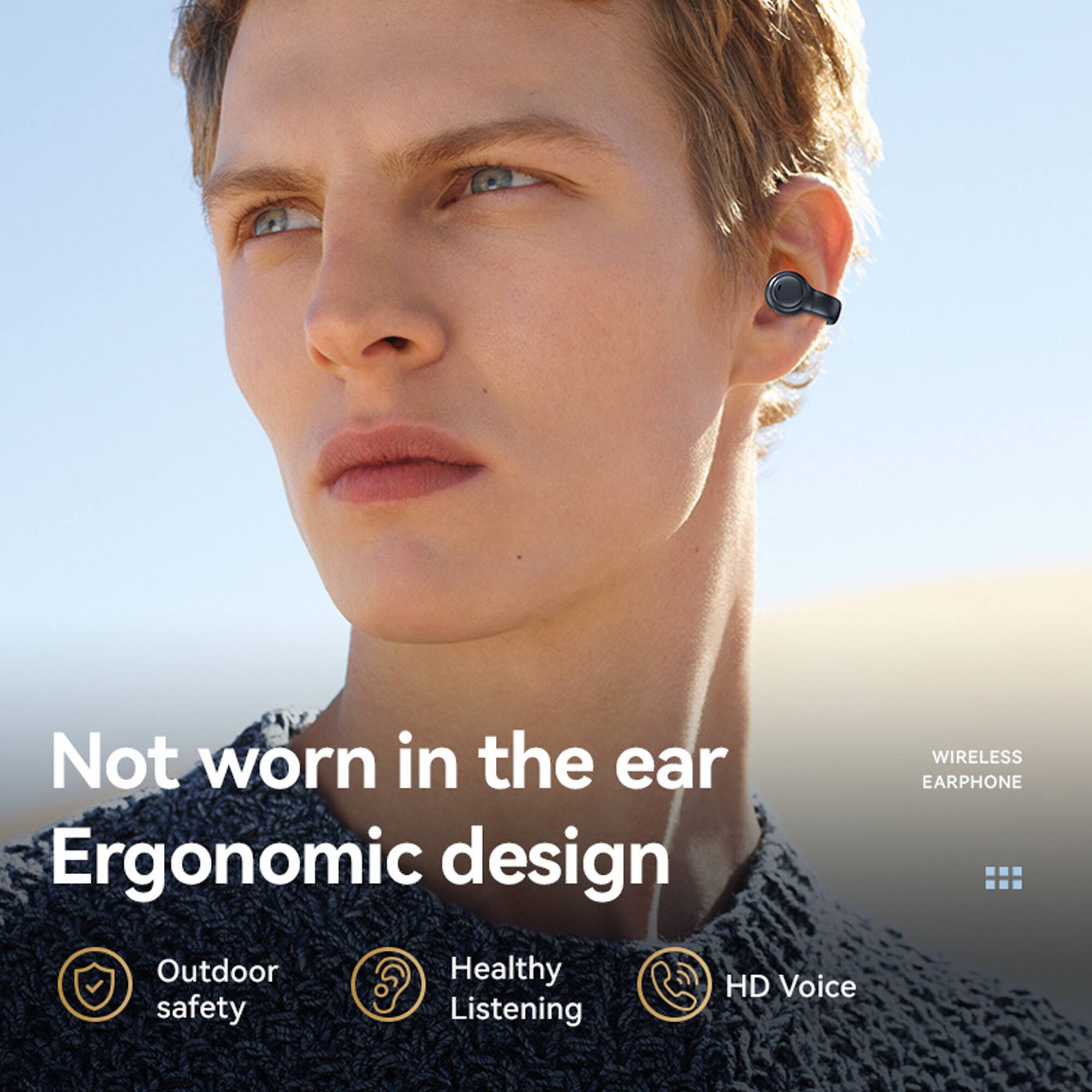 Not worn in the ear  
Ergonomic design  

Outdoor safety  
Healthy Listening  
HD Voice  

WIRELESS EARPHONE