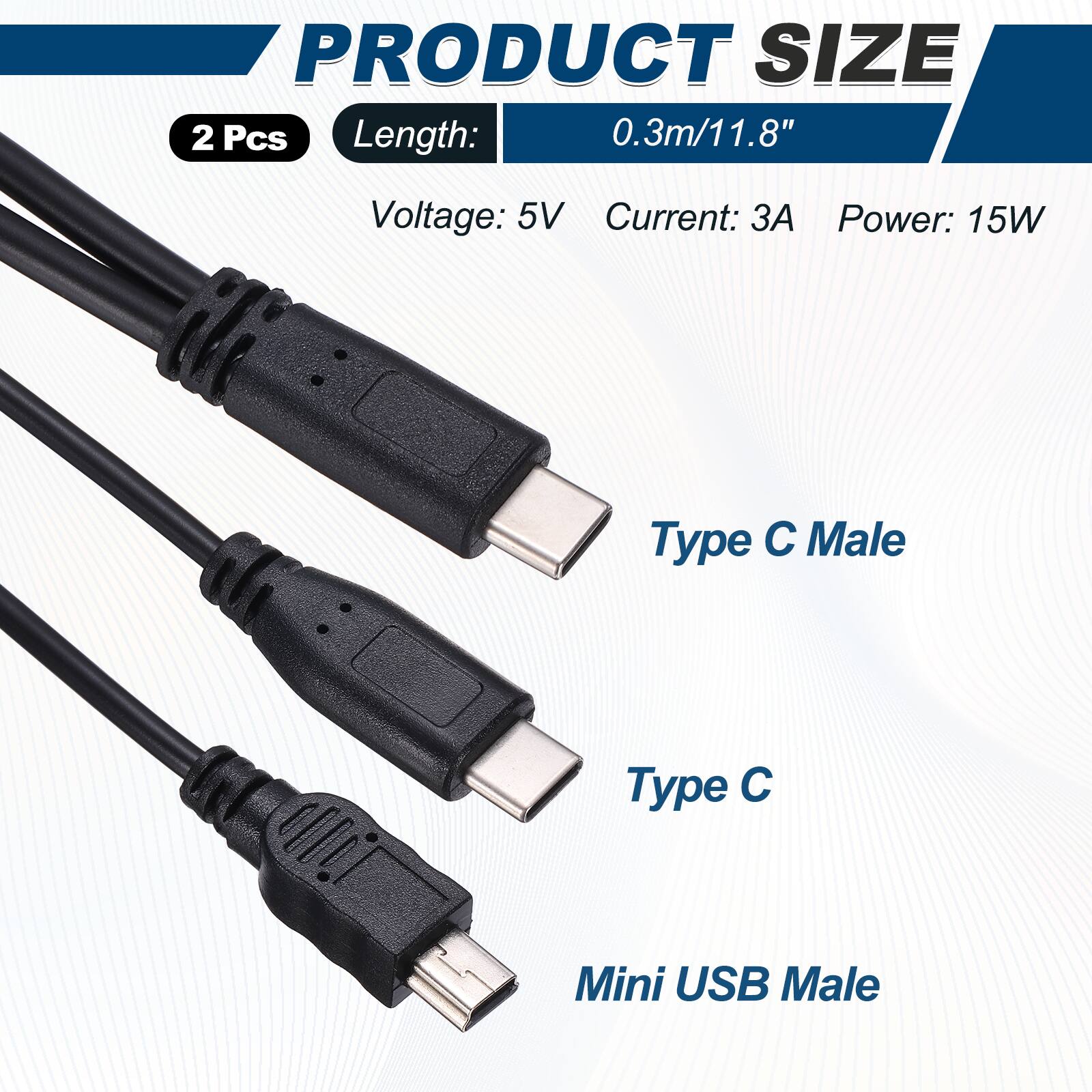 PRODUCT SIZE  
2 Pcs  
Length: 0.3m/11.8"  
Voltage: 5V  
Current: 3A  
Power: 15W  

Type C Male  
Type C  
Mini USB Male
