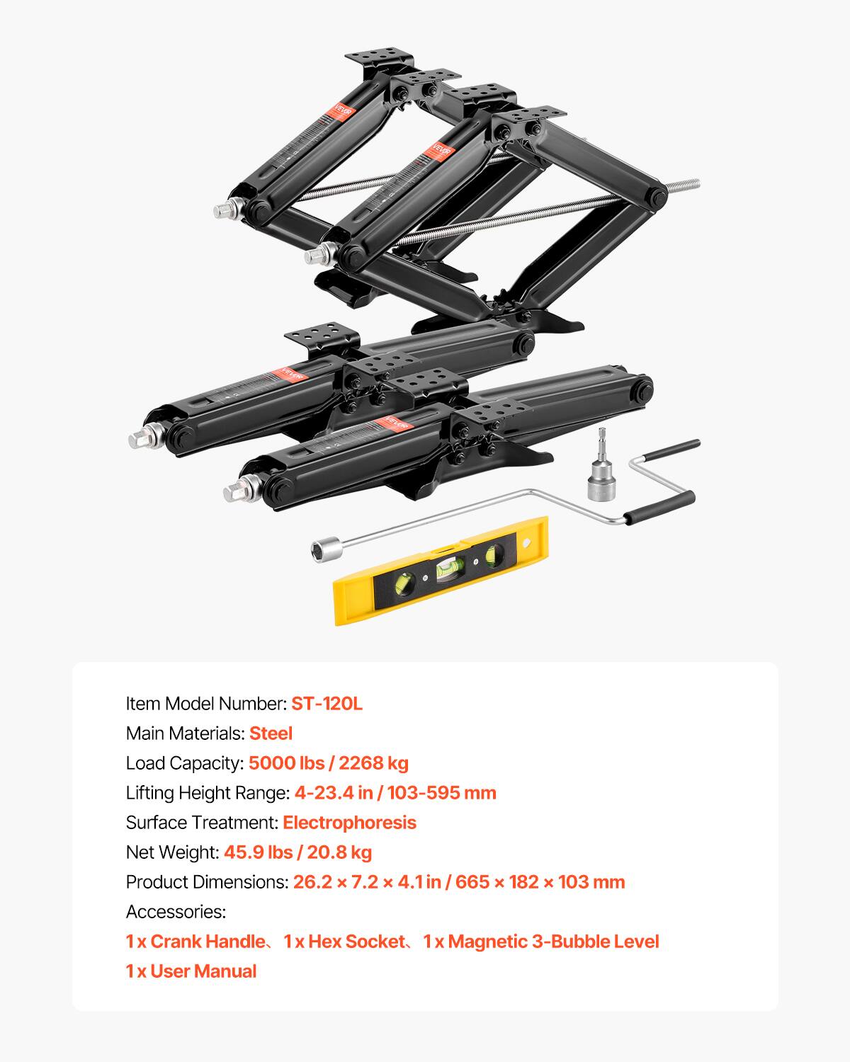 Item Model Number: ST-120L  
Main Materials: Steel  
Load Capacity: 5000 lbs / 2268 kg  
Lifting Height Range: 4-23.4 in / 103-595 mm  
Surface Treatment: Electrophoresis  
Net Weight: 45.9 lbs / 20.8 kg  
Product Dimensions: 26.2 x 7.2 x 4.1 in / 665 x 182 x 103 mm  
Accessories:  
1x Crank Handle  
1x Hex Socket  
1x Magnetic 3-Bubble Level  
1x User Manual