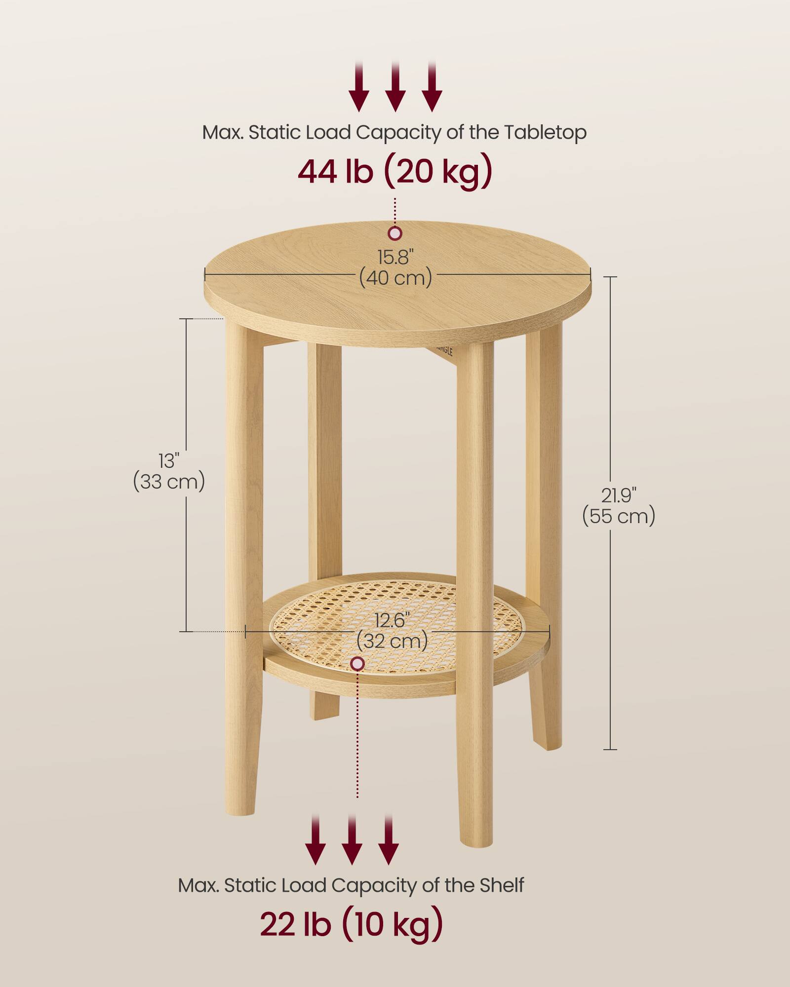 Max. Static Load Capacity of the Tabletop: 44 lb (20 kg)  
Diameter: 15.8" (40 cm)  
Height: 13" (33 cm)  
Max. Static Load Capacity of the Shelf: 22 lb (10 kg)  
Shelf Diameter: 12.6" (32 cm)  
Total Height: 21.9" (55 cm)