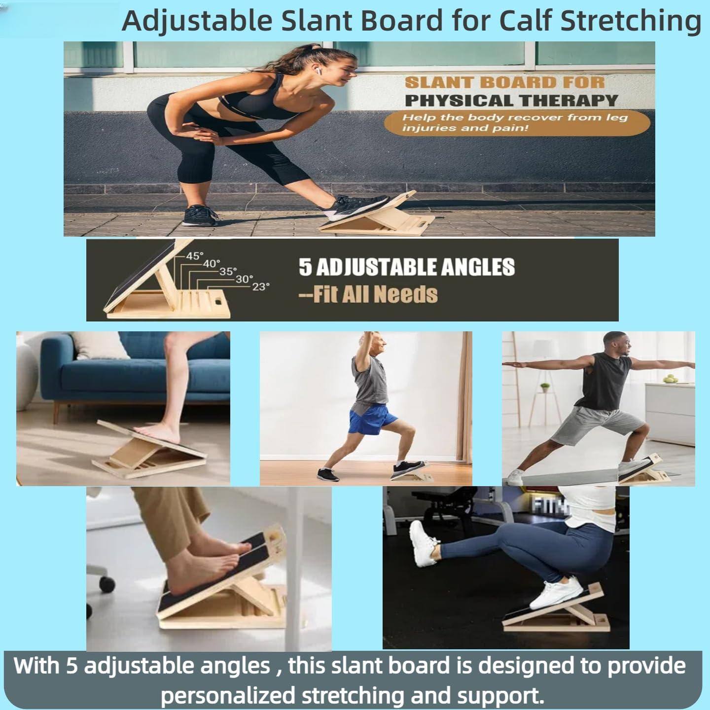 Adjustable Slant Board for Calf Stretching

SLANT BOARD FOR PHYSICAL THERAPY  
Help the body recover from leg injuries and pain!

5 ADJUSTABLE ANGLES  
-Fit All Needs

With 5 adjustable angles, this slant board is designed to provide personalized stretching and support.
