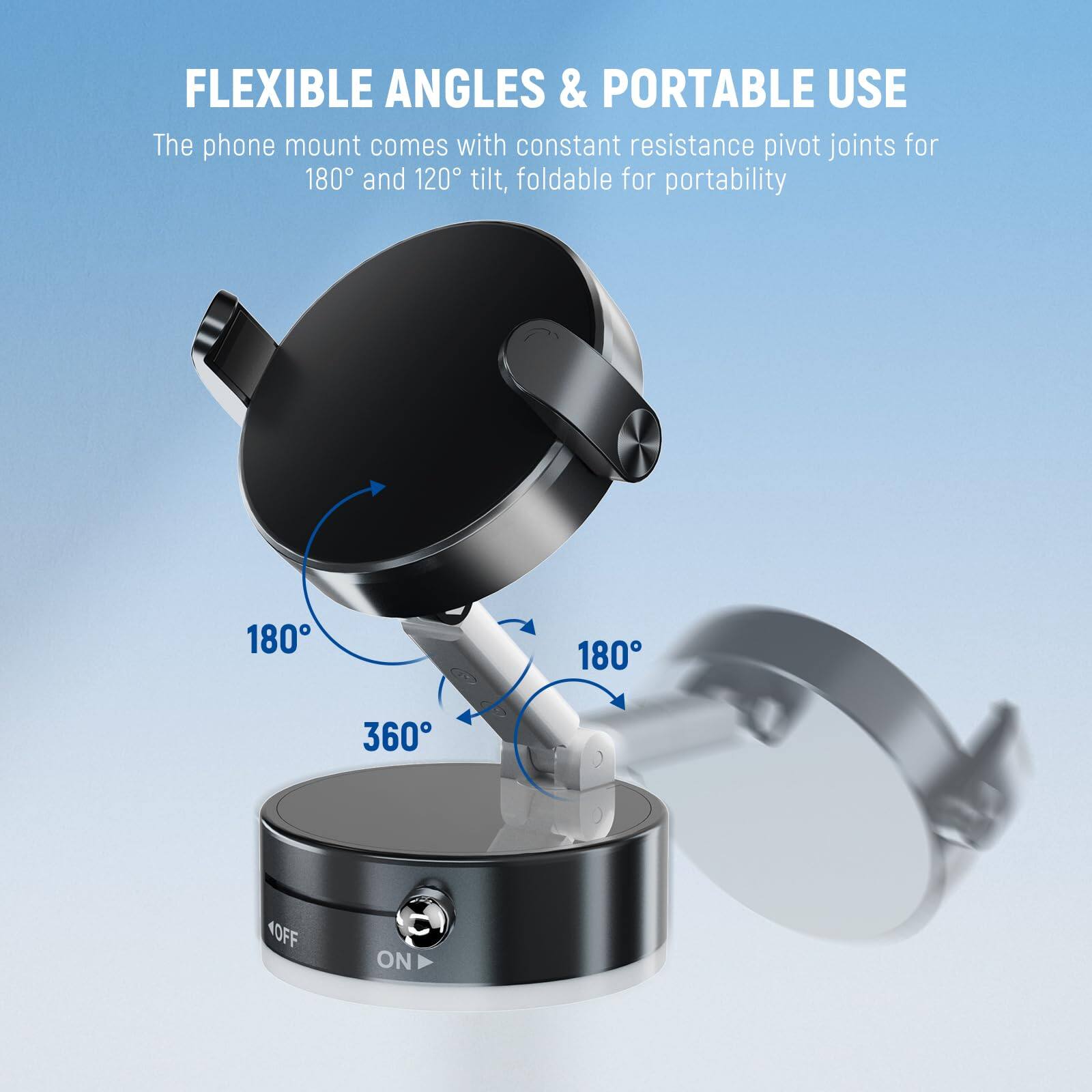 FLEXIBLE ANGLES & PORTABLE USE  
The phone mount comes with constant resistance pivot joints for 180° and 120° tilt, foldable for portability.