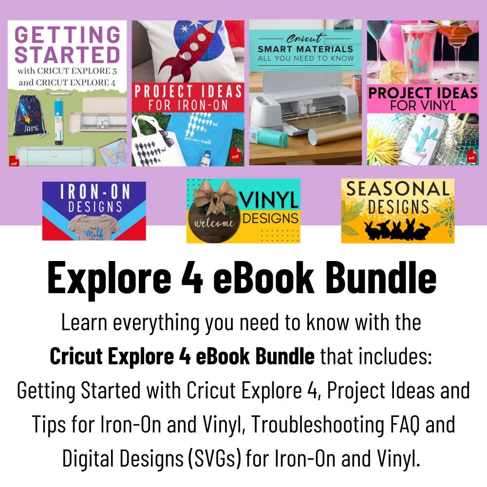 GETTING STARTED with CRICUT EXPLORE 3 and CRICUT EXPLORE 4
PROJECT IDEAS FOR IRON-ON
PROJECT IDEAS FOR VINYL
IRON-ON DESIGNS
VINYL DESIGNS
SEASONAL DESIGNS
Explore 4 eBook Bundle
Learn everything you need to know with the Cricut Explore 4 eBook Bundle that includes: Getting Started with Cricut Explore 4, Project Ideas and Tips for Iron-On and Vinyl, Troubleshooting FAQ and Digital Designs (SVGs) for Iron-On and Vinyl.