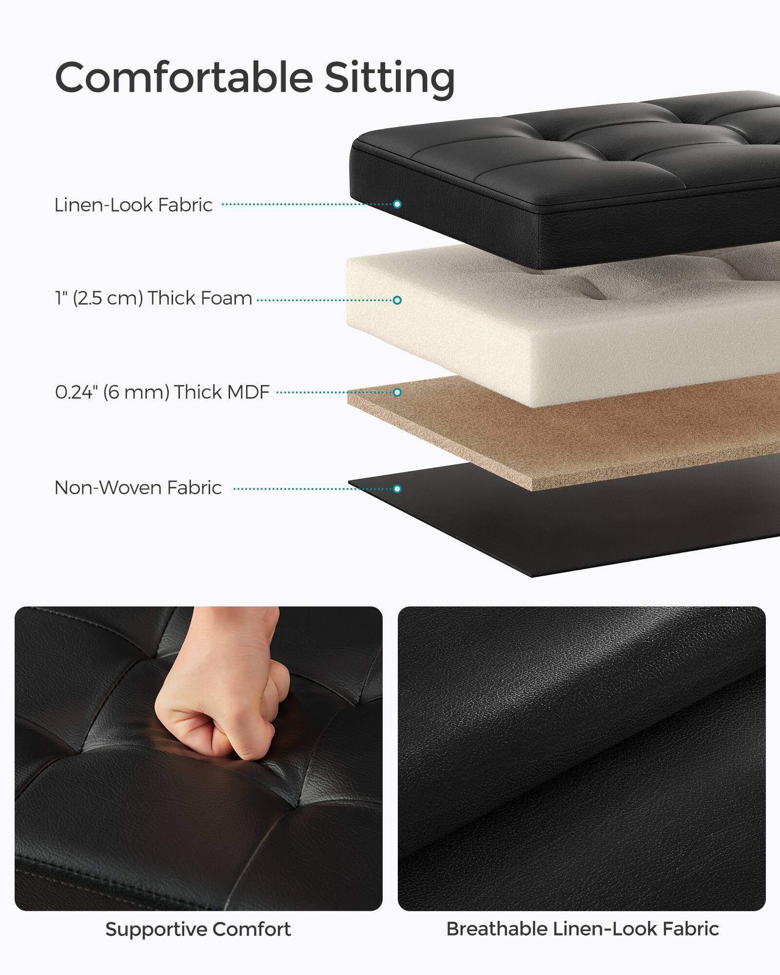 Comfortable Sitting  
Linen-Look Fabric  
1" (2.5 cm) Thick Foam  
0.24" (6 mm) Thick MDF  
Non-Woven Fabric  
Supportive Comfort  
Breathable Linen-Look Fabric