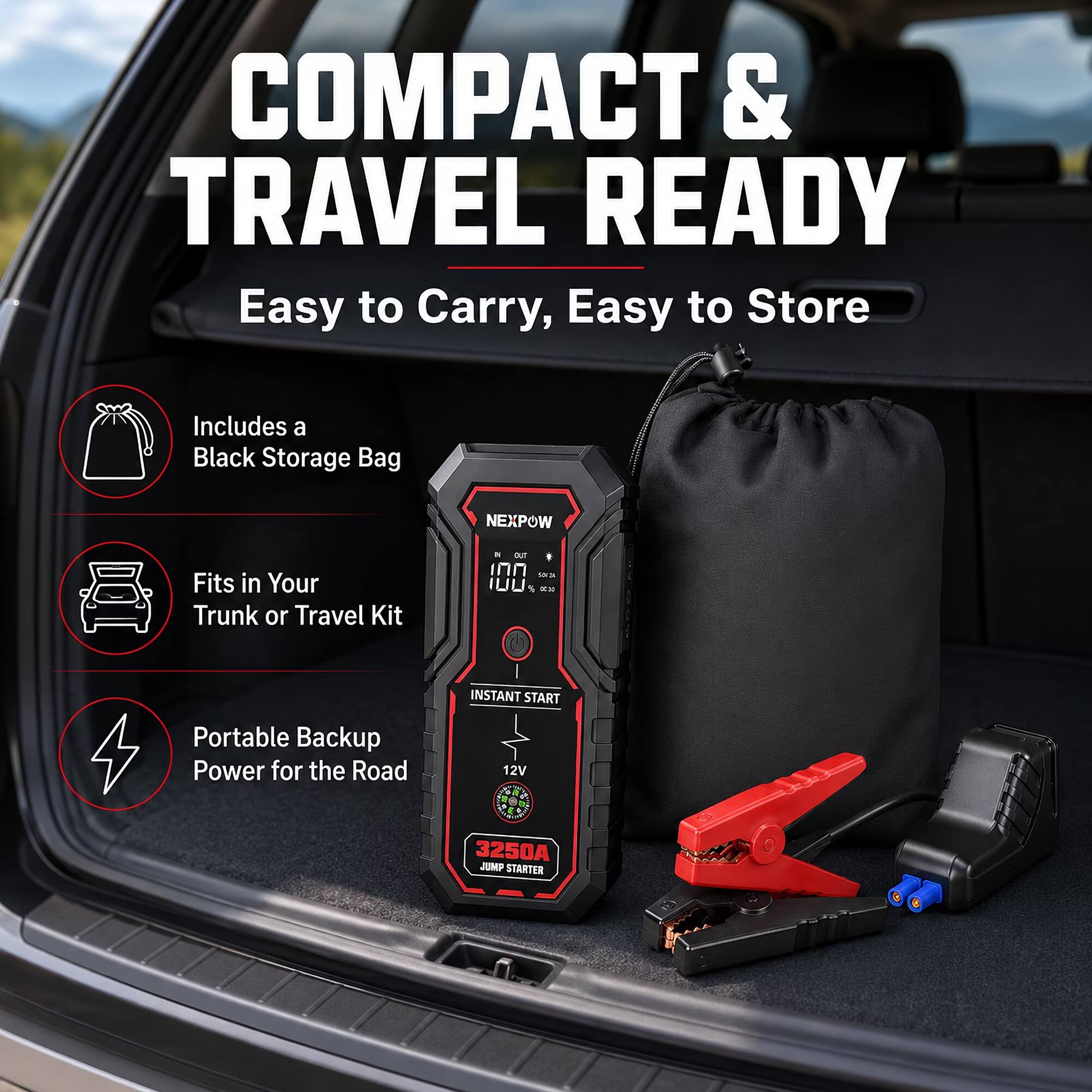 COMPACT & TRAVEL READY  
Easy to Carry, Easy to Store  
Includes a Black Storage Bag  
Fits in Your Trunk or Travel Kit  
Portable Backup Power for the Road  
12V  
3250A JUMP STARTER