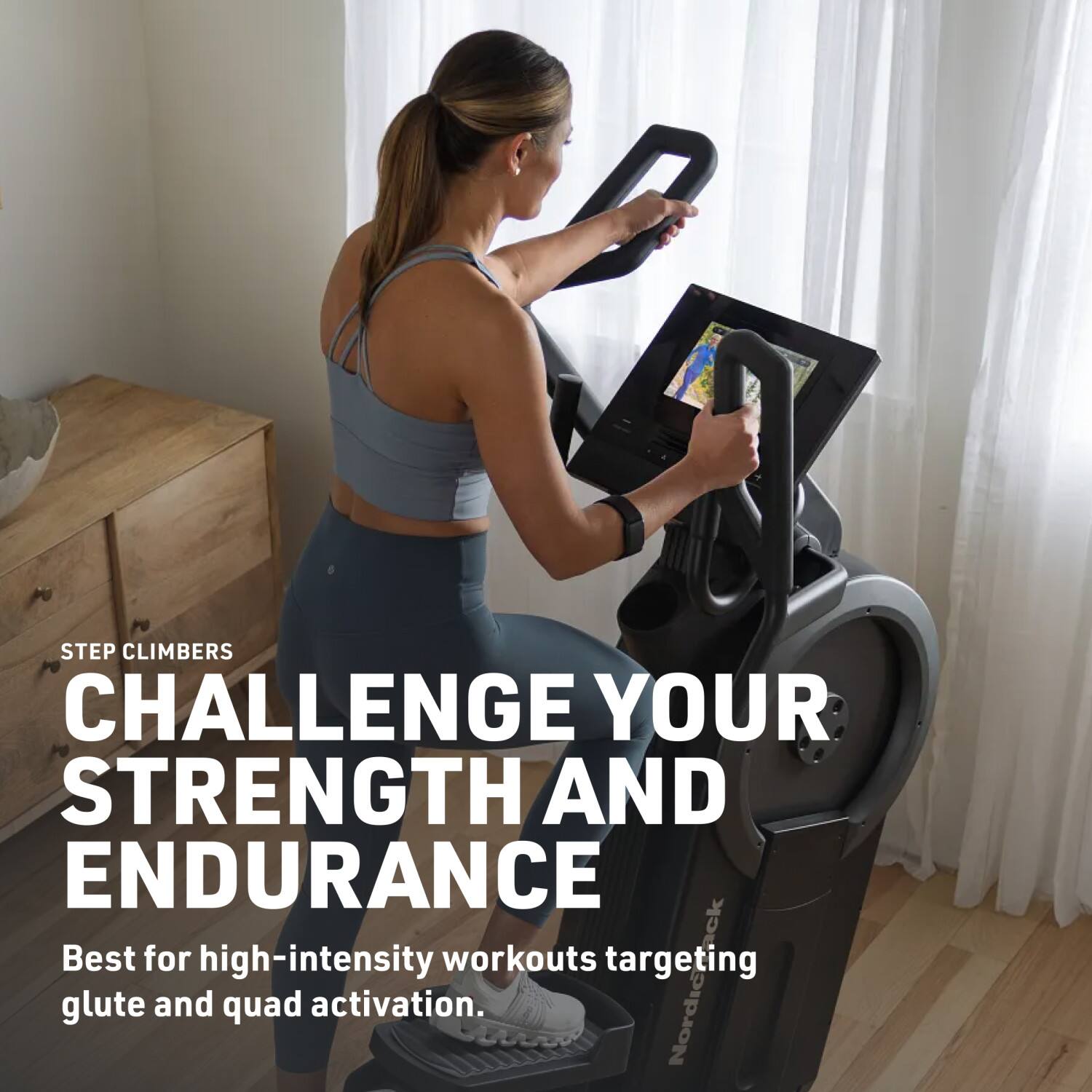 STEP CLIMBERS  
CHALLENGE YOUR STRENGTH AND ENDURANCE  
Best for high-intensity workouts targeting glute and quad activation.