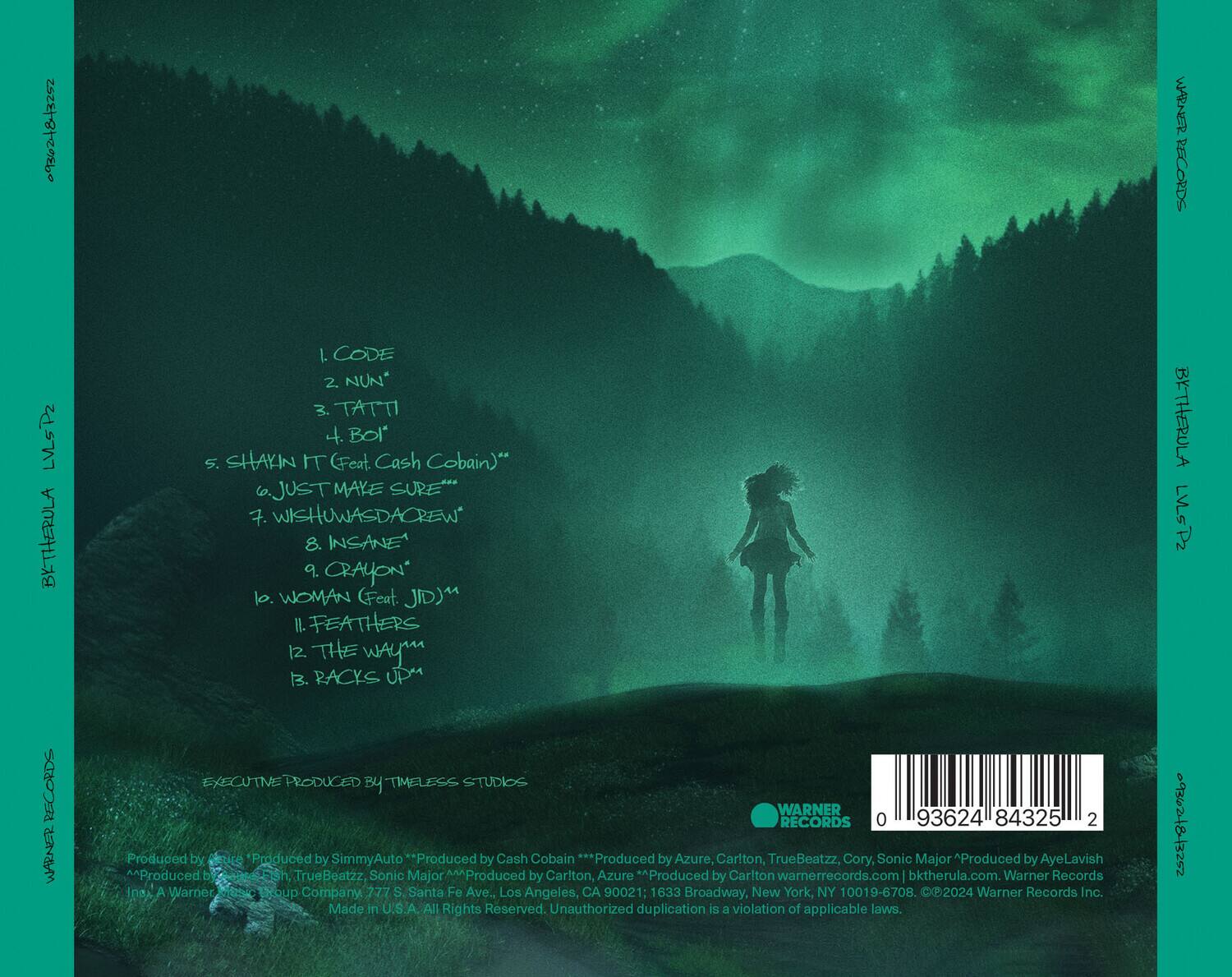 **Tracklist:**

1. CODE
2. NUN*
3. TATTI
4. BOI*
5. SHAKIN IT (feat. Cash Cobain)*
6. JUST MAKE SURE
7. WISHUWASDACREW
8. INSANE
9. CRAYON*
10. WOMAN (feat. JID)*
11. FEATHERS
12. THE WAYM
13. RACKS UP

**Produced by:**
- SimmyAuto
- Cash Cobain
- Azure, Carlton, TrueBeatzz, Cory, Sonic Major
- AyeLavish
- Carlton, Azure

**Executive Produced by:**
- Timeless Studios

**Warner Records**
- 777 Santa Fe Ave., Los Angeles, CA 90021
- 1633 Broadway, New York, NY 10019-6708

**Warner Records Inc.**
- Made in U.S.A.
- All Rights Reserved.
- Unauthorized duplication is a violation of applicable laws.

**Website:**
- warnerrecords.com
- bktherula.com

**Barcode:**
- 0 