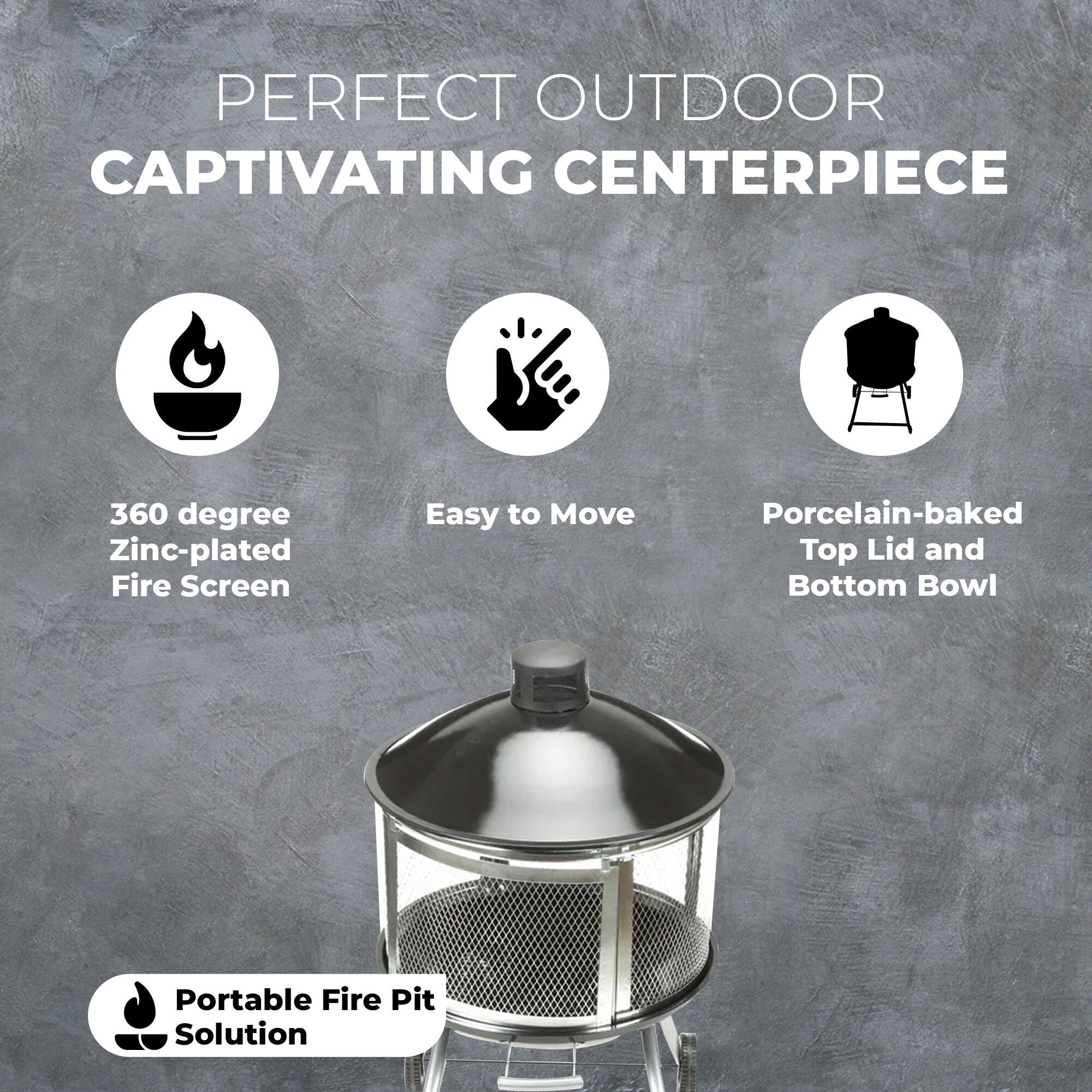 PERFECT OUTDOOR  
CAPTIVATING CENTERPIECE

- 360 degree Zinc-plated Fire Screen
- Easy to Move
- Porcelain-baked Top Lid and Bottom Bowl

Portable Fire Pit Solution