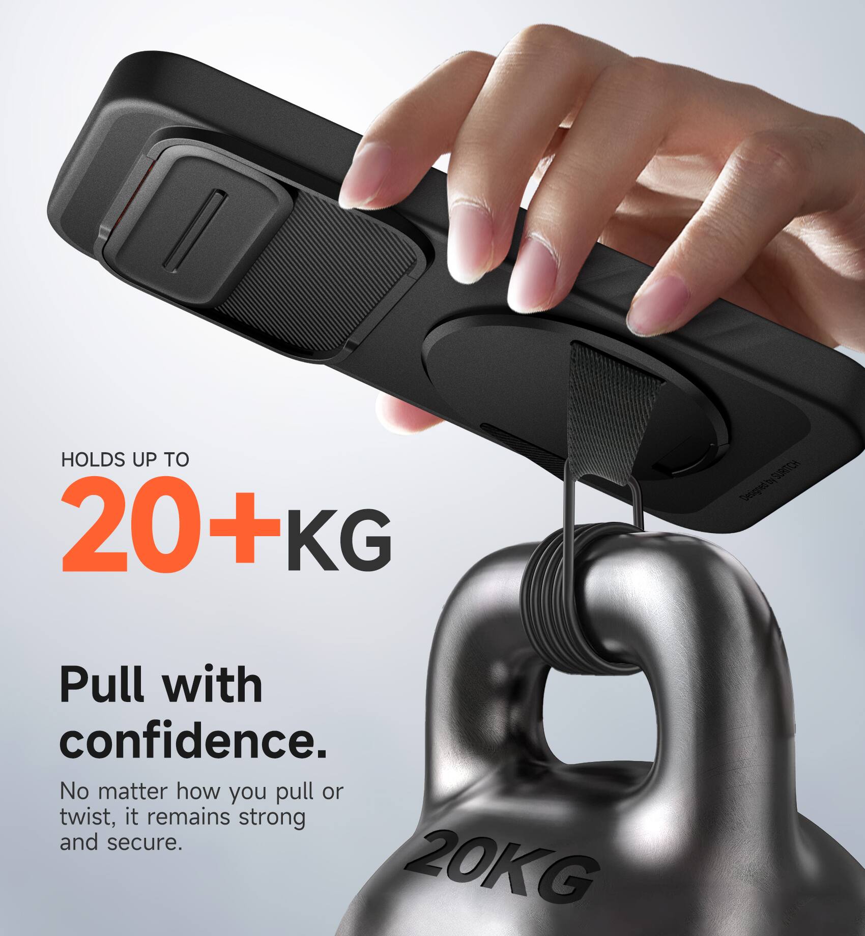HOLDS UP TO 20+KG

Pull with confidence.

No matter how you pull or twist, it remains strong and secure.

20KG