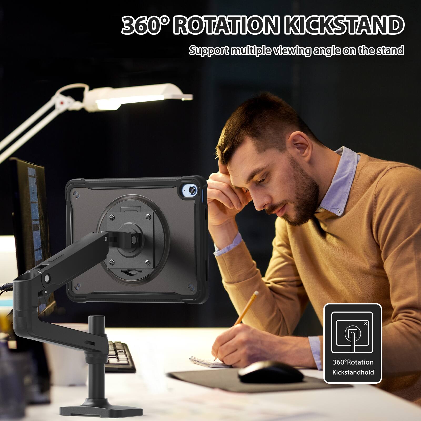 360° ROTATION KICKSTAND  
Support multiple viewing angle on the stand  

360°Rotation Kickstandhold
