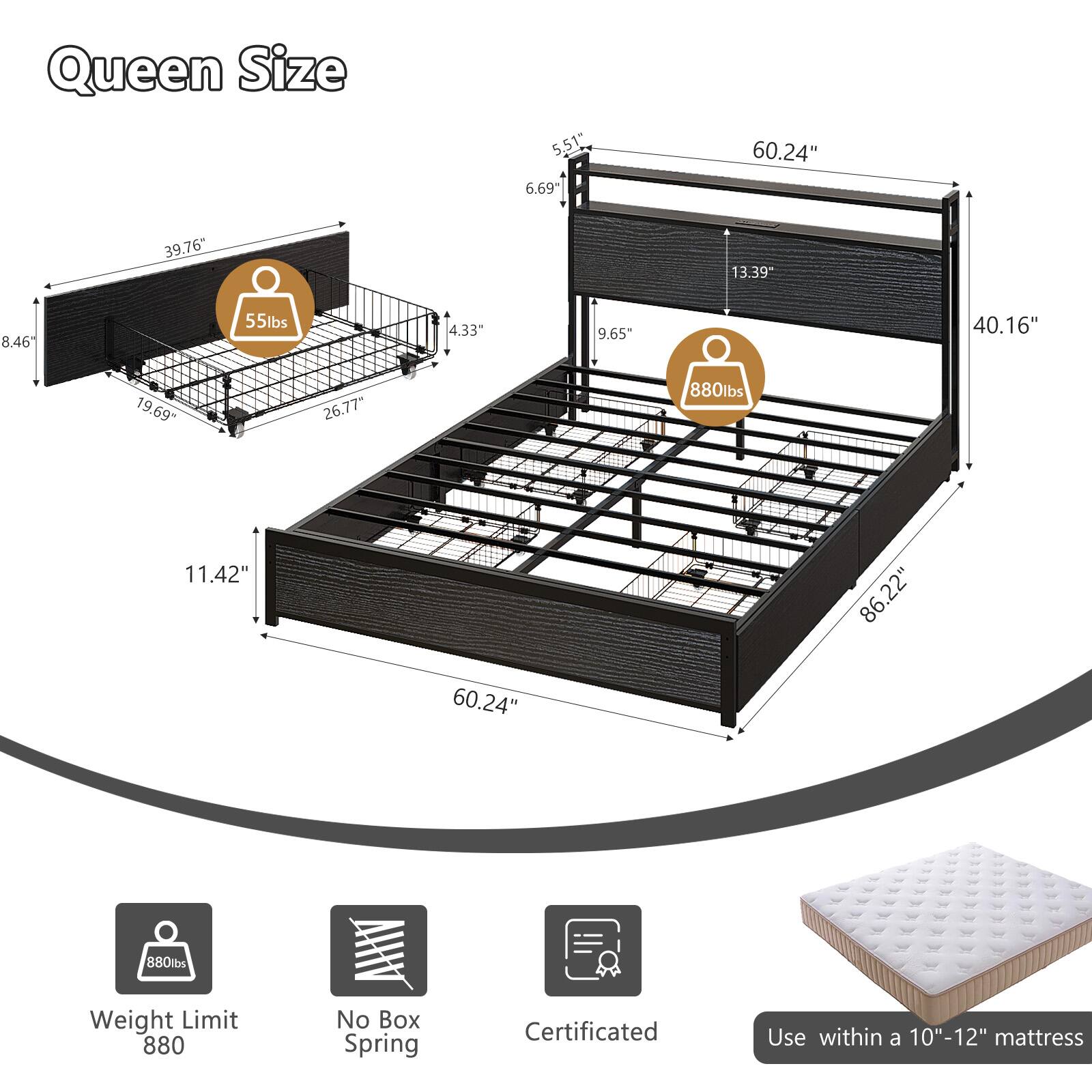 Queen Size

- 5.51"
- 6.69"
- 60.24"
- 39.76"
- 13.39"
- 8.46"
- 55lbs
- 4.33"
- 9.65"
- 40.16"
- 19.69"
- 26.77"
- 880lbs
- 11.42"
- 86.22"
- 60.24"
- 880lbs

Weight Limit: 880

No Box Spring

Certificated

Use within a 10"-12" mattress