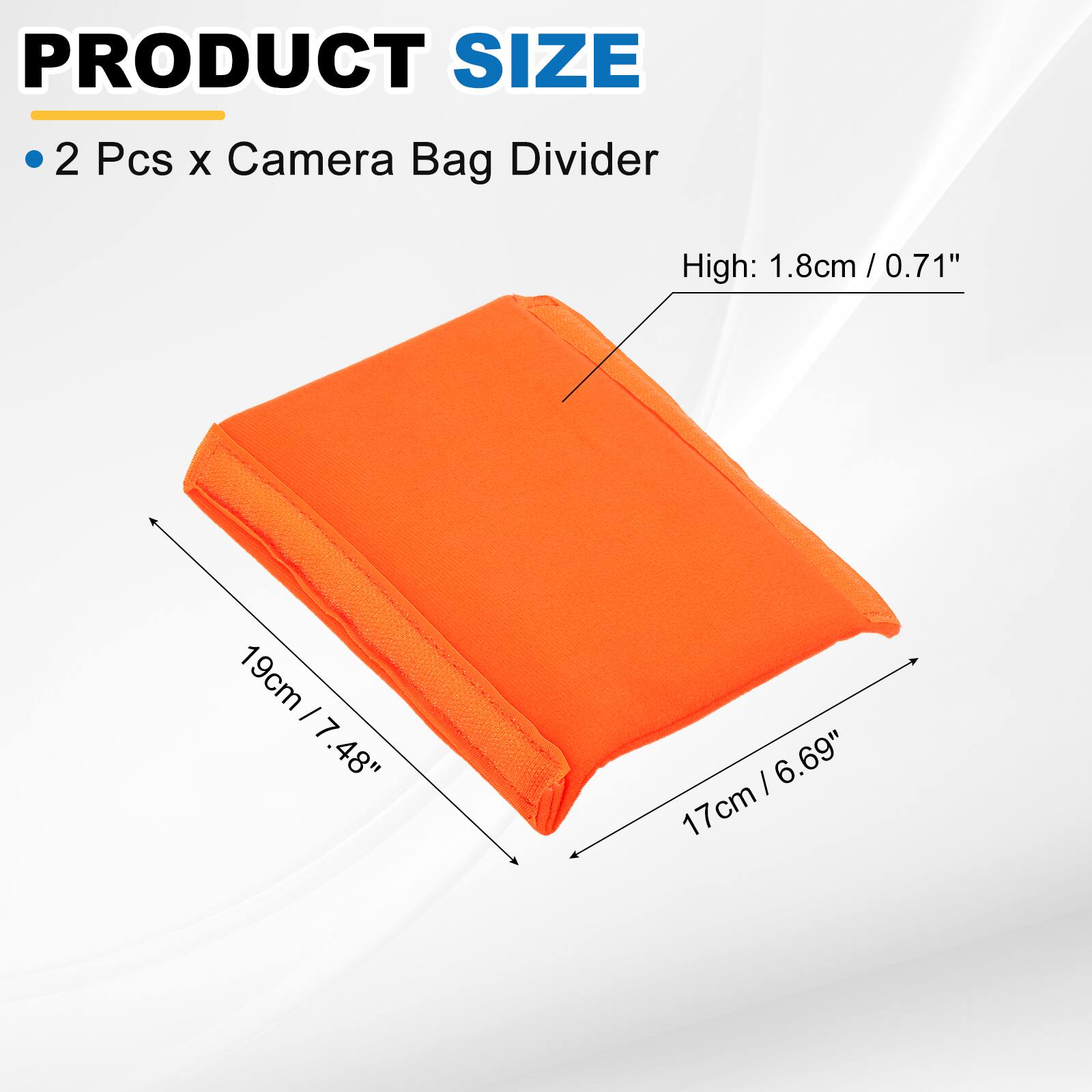 PRODUCT SIZE

2 Pcs x Camera Bag Divider

High: 1.8cm / 0.71"

19cm / 7.48"

17cm / 6.69"
