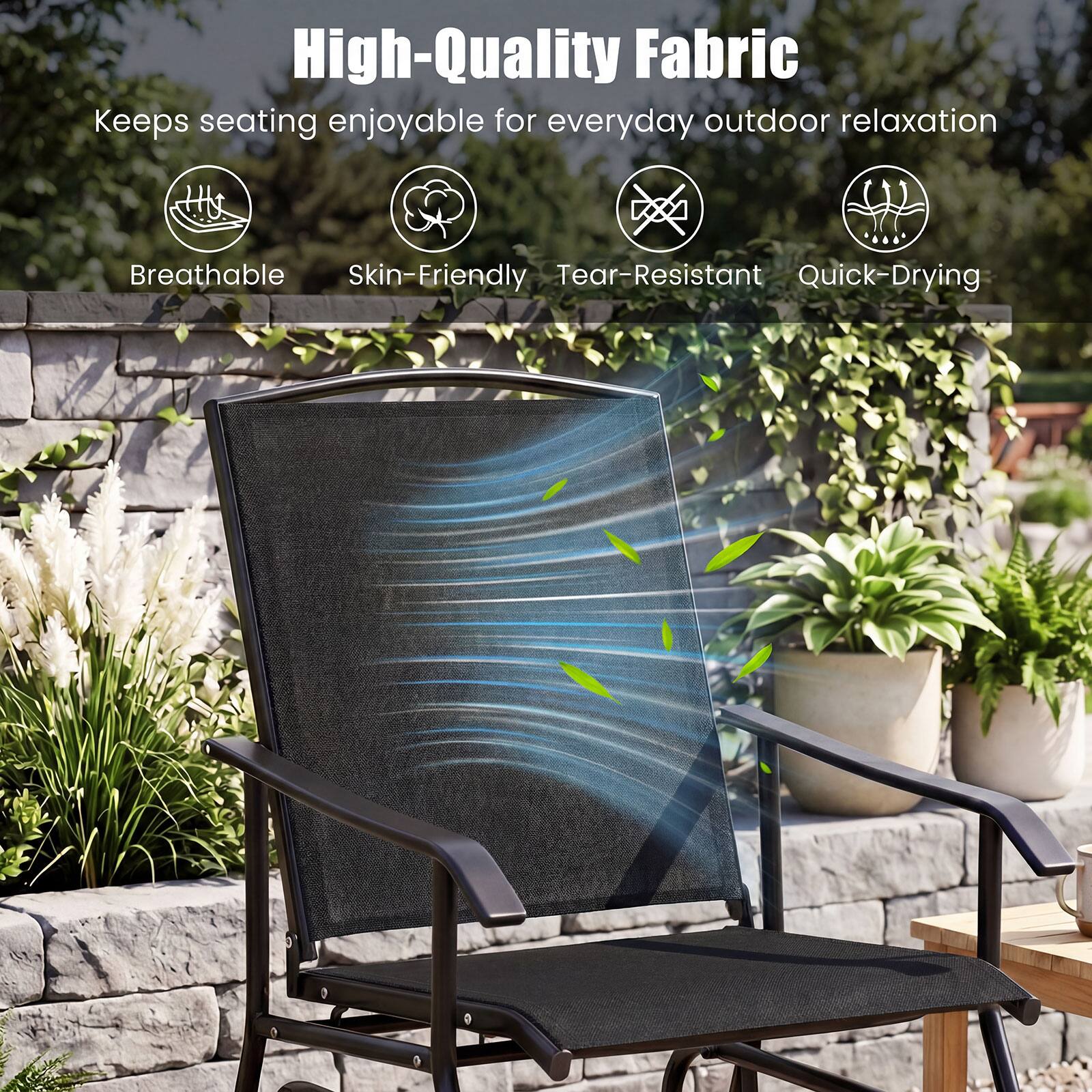 High-Quality Fabric  
Keeps seating enjoyable for everyday outdoor relaxation  
Breathable  
Skin-Friendly  
Tear-Resistant  
Quick-Drying