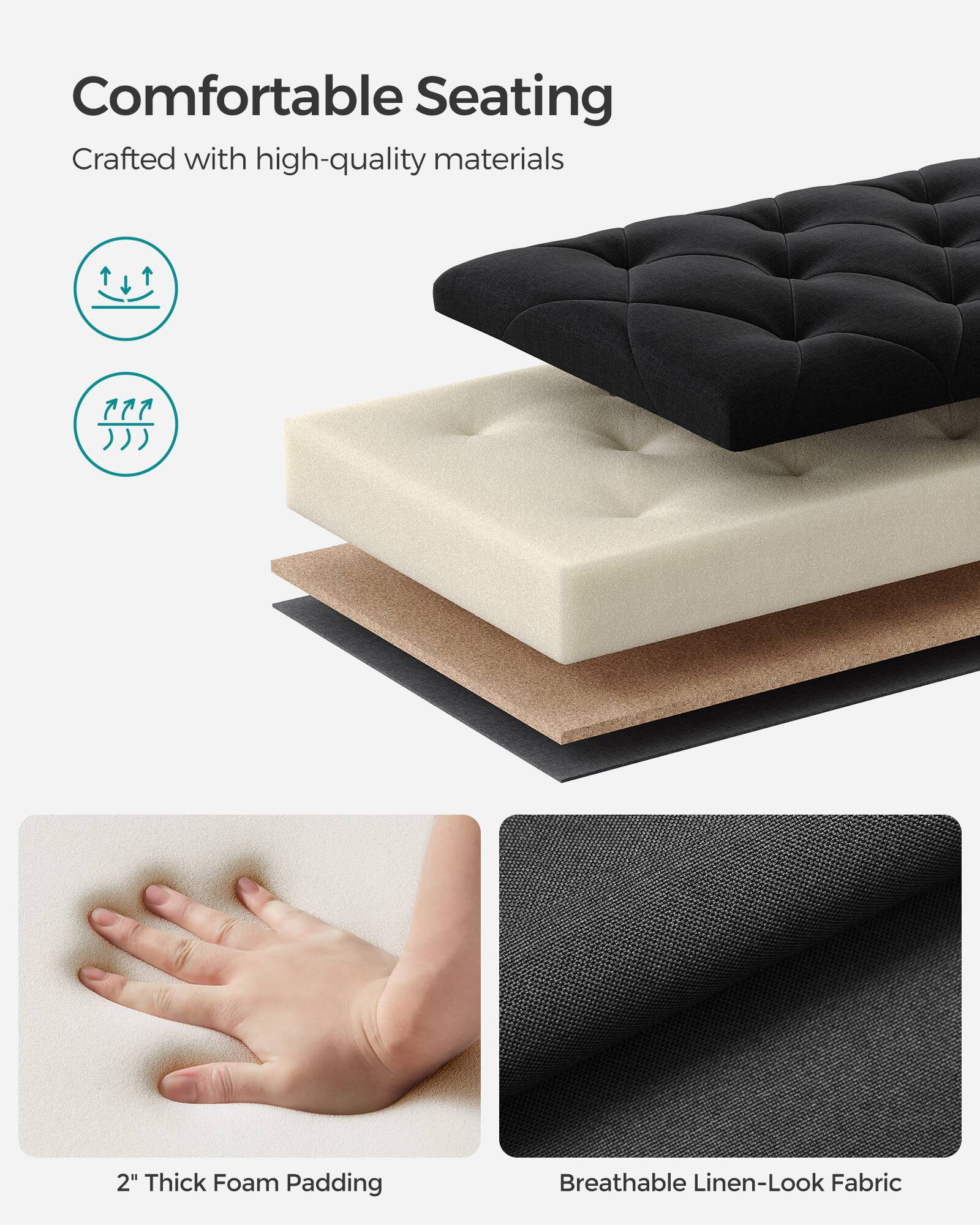 Comfortable Seating  
Crafted with high-quality materials  

2" Thick Foam Padding  
Breathable Linen-Look Fabric