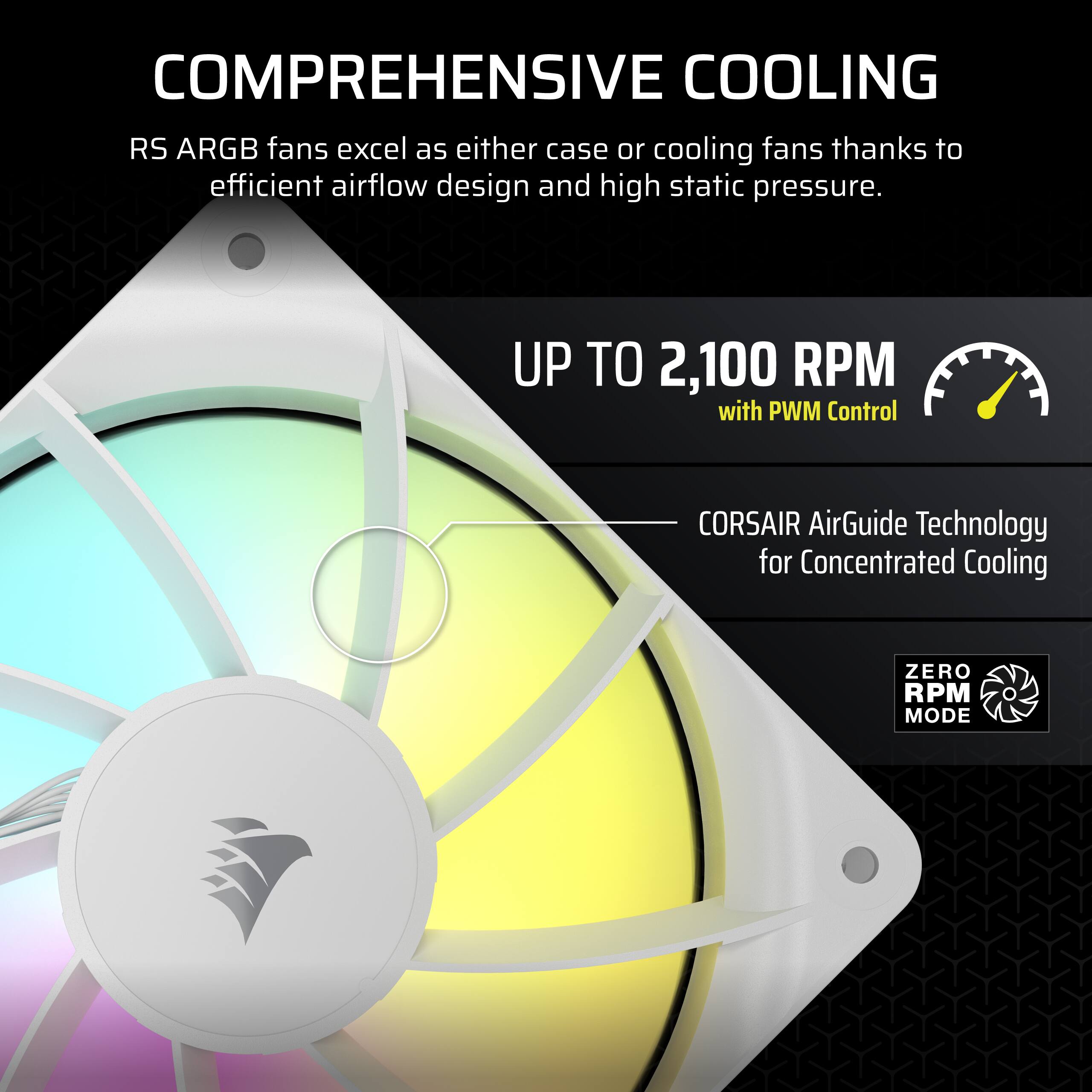 The text on the image is grouped and corrected as follows:

COMPREHENSIVE COOLING: RS ARGB fans excel as either case or cooling fans thanks to efficient airflow design and high static pressure.

UP TO 2,100 RPM WITH PWM CONTROL: CORSAIR AirGuide Technology for Concentrated Cooling

ZERO RPM MODE: