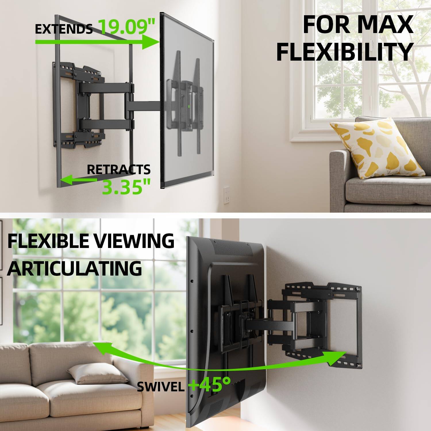 EXTENDS 19.09"  
RETRACTS 3.35"  
FOR MAX FLEXIBILITY  
FLEXIBLE VIEWING  
ARTICULATING  
SWIVEL +45°
