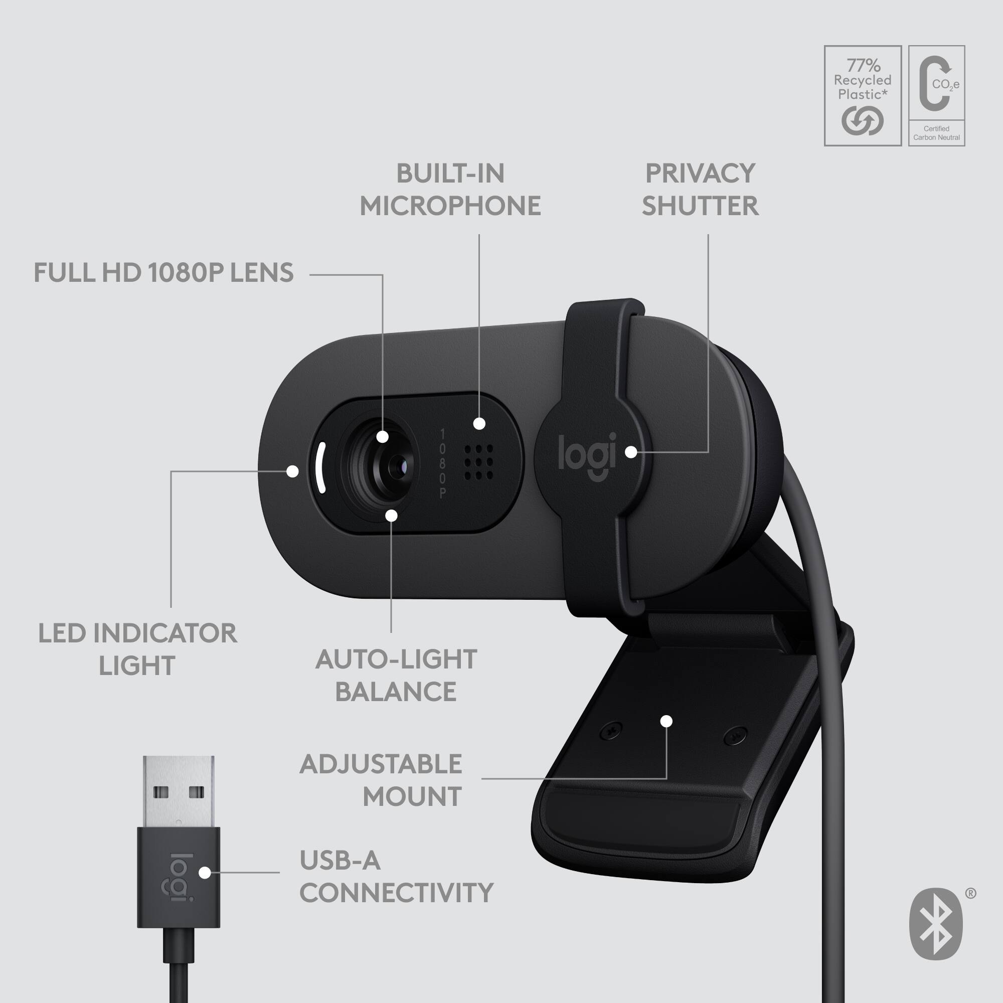 77% Recycled Plastic*  
Contan Carton Noa  

BUILT-IN MICROPHONE  
PRIVACY SHUTTER  
FULL HD 1080P LENS  
LED INDICATOR LIGHT  
AUTO-LIGHT BALANCE  
ADJUSTABLE MOUNT  
USB-A CONNECTIVITY  

*77% Recycled Plastic  
CO.e Certified Carbon Neutral