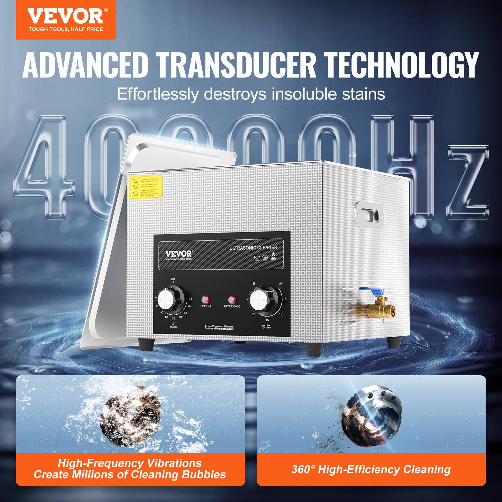 VEVOR TOUGH TOOLS, HALF PRICE ADVANCED TRANSDUCER TECHNOLOGY Effortlessly destroys insoluble stains 40000Hz 40 ULTRASONIC CLEANER VEVOR

High-Frequency Vibrations Create Millions of Cleaning Bubbles
360 High-Efficiency Cleaning