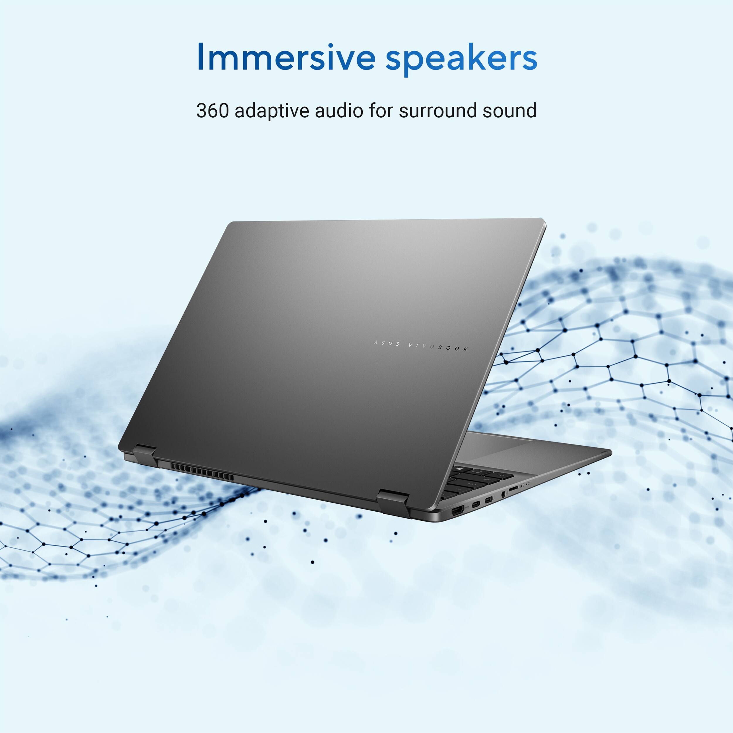 Immersive speakers  
360 adaptive audio for surround sound  
ASUS VIVOBOOK