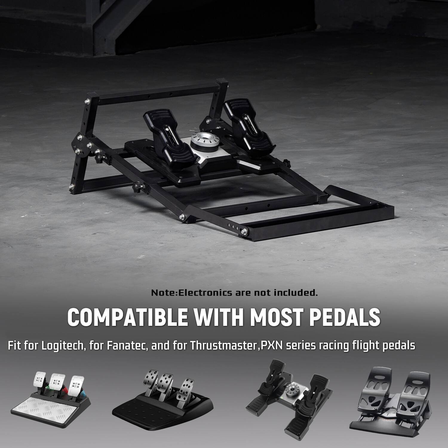 Note: Electronics are not included.  
COMPATIBLE WITH MOST PEDALS  
Fit for Logitech, for Fanatec, and for Thrustmaster PXN series racing flight pedals