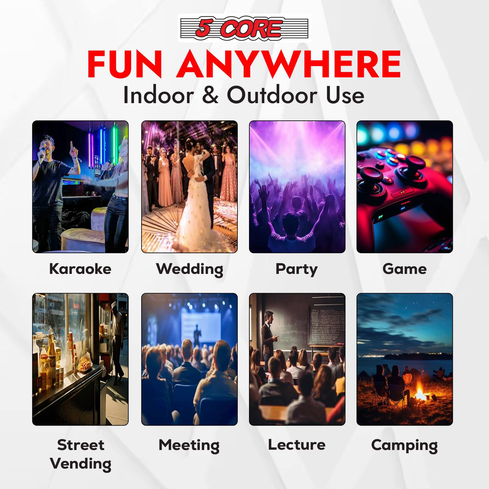 5 CORE  
FUN ANYWHERE  
Indoor & Outdoor Use  

- Karaoke  
- Wedding  
- Party  
- Game  
- Street Vending  
- Meeting  
- Lecture  
- Camping