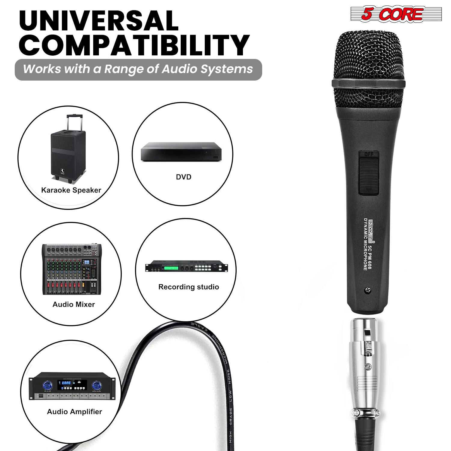 UNIVERSAL COMPATIBILITY  
Works with a Range of Audio Systems

- Karaoke Speaker
- DVD
- Audio Mixer
- Recording studio
- Audio Amplifier

5 CORE  
DYNAMIC MICROPHONE  
SC-508