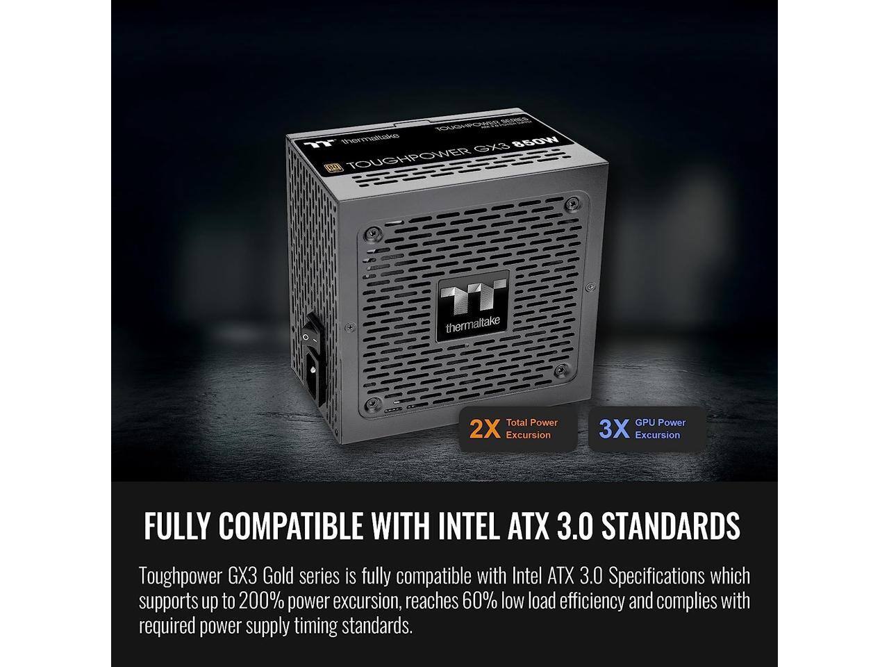 Toughpower GX3 Gold series is fully compatible with Intel ATX 3.0 Specifications which supports up to 200% power excursion, reaches 60% low load efficiency and complies with required power supply timing standards.