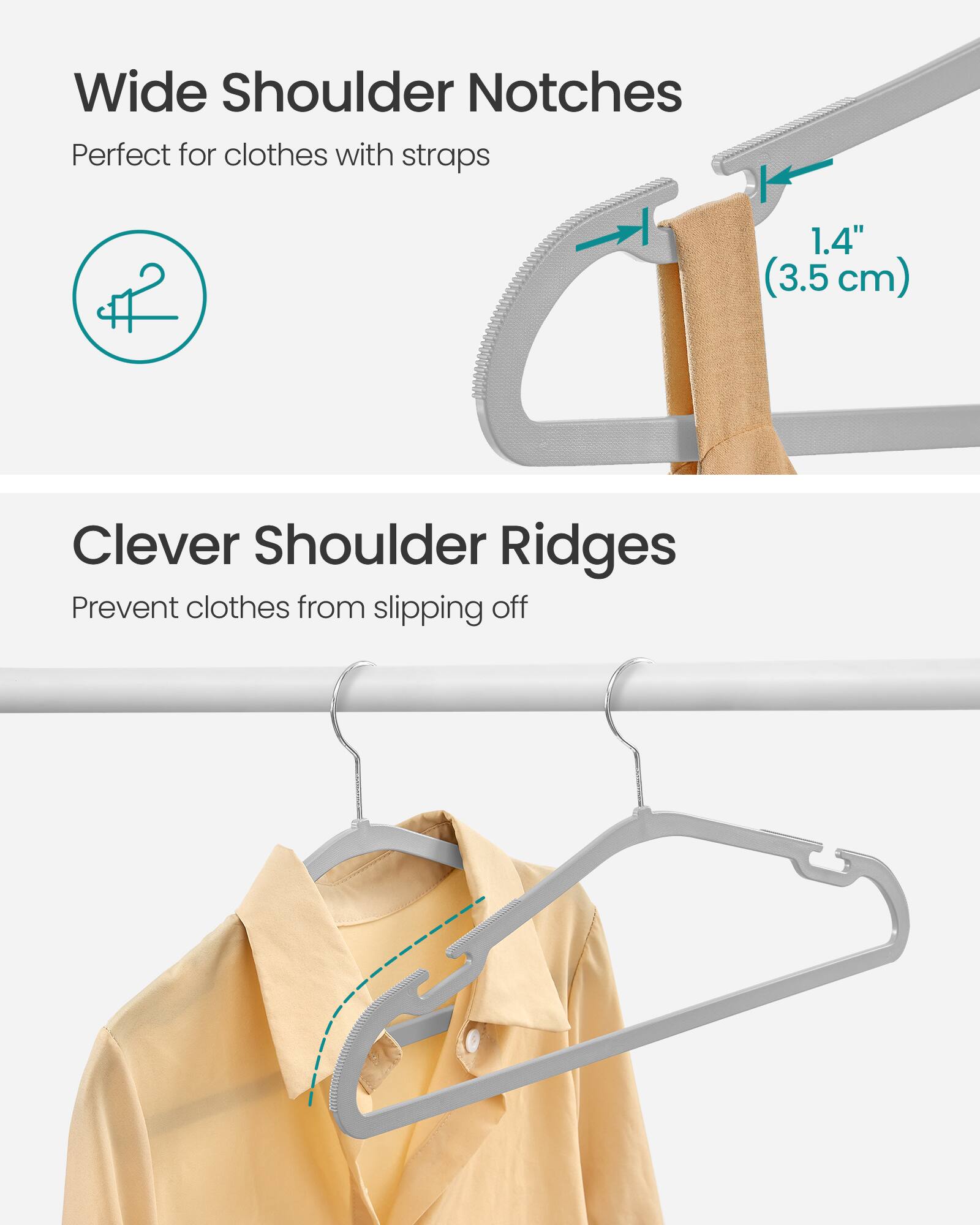 Wide Shoulder Notches  
Perfect for clothes with straps  
1.4" (3.5 cm)  

Clever Shoulder Ridges  
Prevent clothes from slipping off