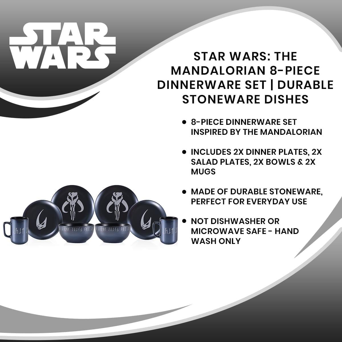 STAR WARS: THE MANDALORIAN 8-PIECE DINNERWARE SET | DURABLE STONEWARE DISHES

- 8-PIECE DINNERWARE SET INSPIRED BY THE MANDALORIAN
- INCLUDES 2X DINNER PLATES, 2X SALAD PLATES, 2X BOWLS & 2X MUGS
- MADE OF DURABLE STONEWARE, PERFECT FOR EVERYDAY USE
- NOT DISHWASHER OR MICROWAVE SAFE - HAND WASH ONLY